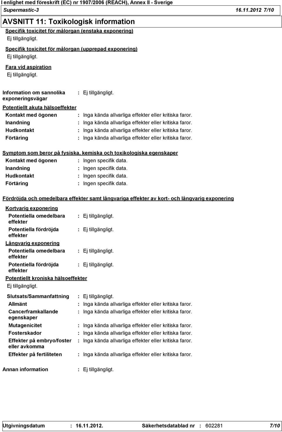 exponeringsvägar Potentiellt akuta hälsoeffekter Kontakt med ögonen Inga kända allvarliga effekter eller kritiska faror. Inandning Inga kända allvarliga effekter eller kritiska faror.