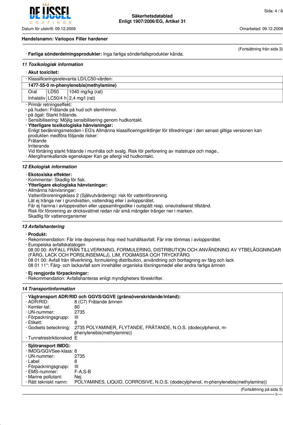 mg/l (rat) Primär retningseffekt: på huden: Frätande på hud och slemhinnor. på ögat: tarkt frätande. ensibilisering: Möjlig sensibilisering genom hudkontakt.