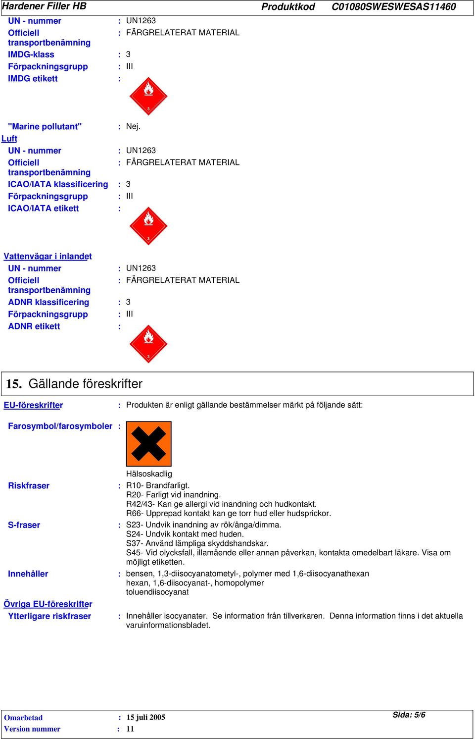 Gällande föreskrifter EU-föreskrifter Farosymbol/farosymboler Produkten är enligt gällande bestämmelser märkt på följande sätt Riskfraser S-fraser Innehåller Övriga EU-föreskrifter Ytterligare