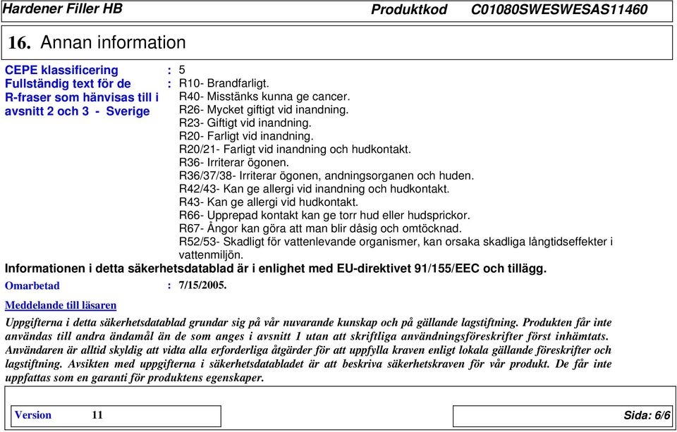 R6/7/8- Irriterar ögonen, andningsorganen och huden. R42/4- Kan ge allergi vid inandning och hudkontakt. R4- Kan ge allergi vid hudkontakt. R66- Upprepad kontakt kan ge torr hud eller hudsprickor.