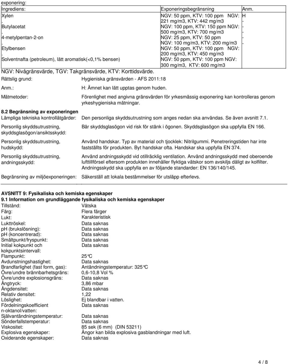 50 ppm, KTV: 100 ppm NGV: 300 mg/m3, KTV: 600 mg/m3 NGV: Nivågränsvärde, TGV: Takgränsvärde, KTV: Korttidsvärde Rättslig grund: Hygieniska gränsvärden - AFS 2011:18 Anm: Mätmetoder: H: Ämnet kan lätt