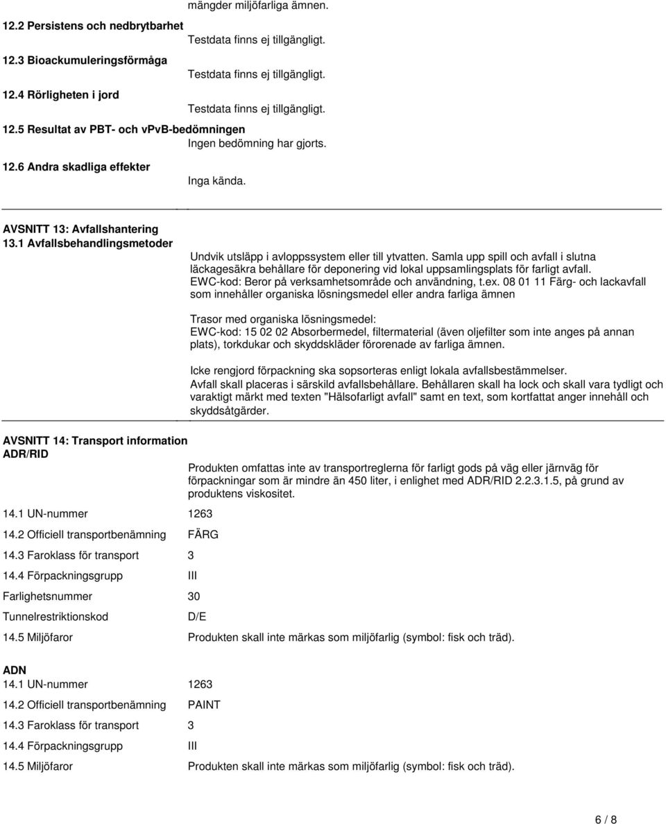 avloppssystem eller till ytvatten Samla upp spill och avfall i slutna läckagesäkra behållare för deponering vid lokal uppsamlingsplats för farligt avfall EWC-kod: Beror på verksamhetsområde och