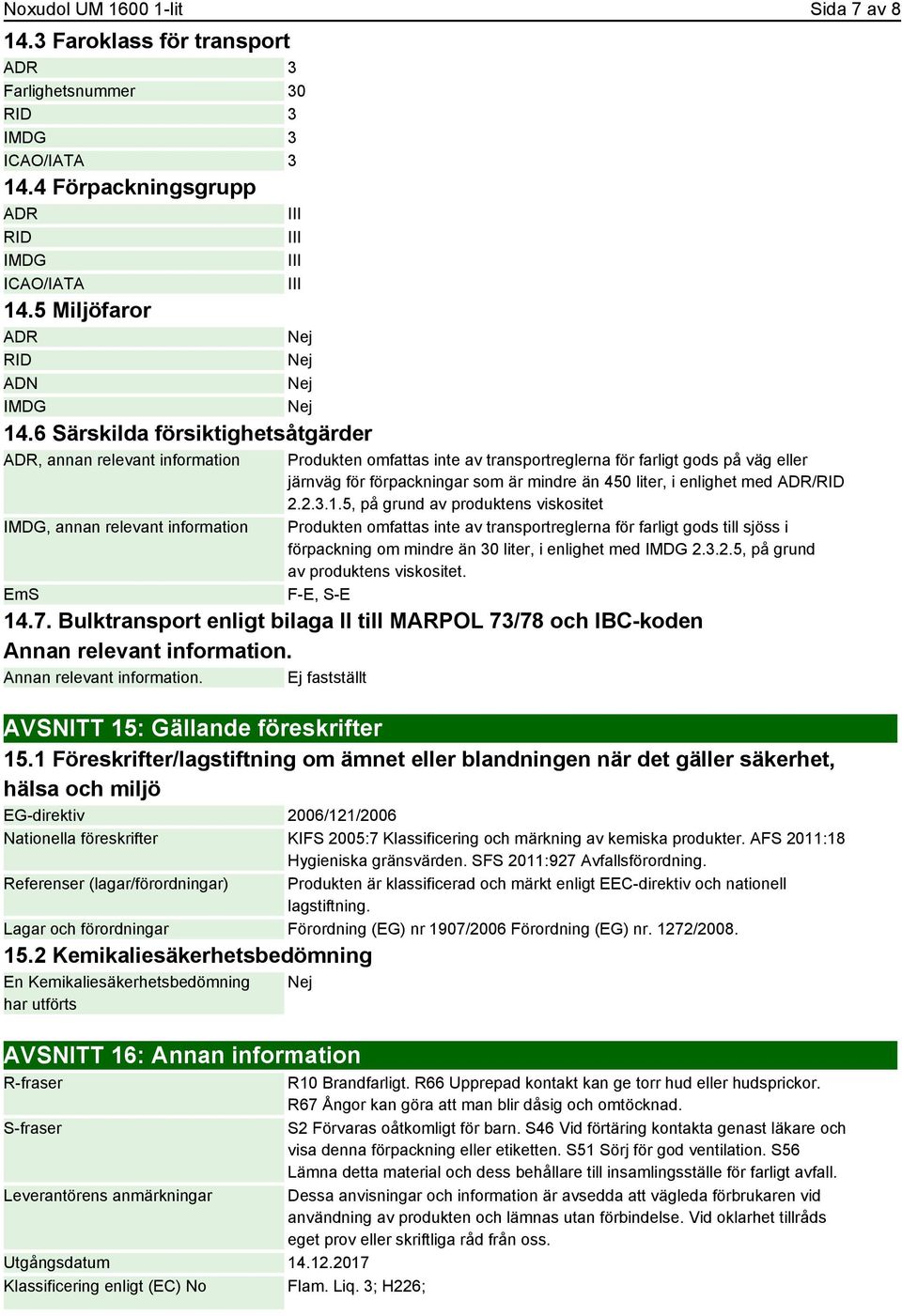 6 Särskilda försiktighetsåtgärder ADR, annan relevant information IMDG, annan relevant information EmS Produkten omfattas inte av transportreglerna för farligt gods på väg eller järnväg för