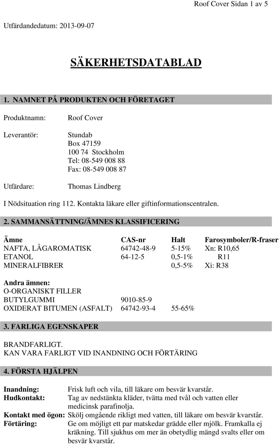Kontakta läkare eller giftinformationscentralen. 2.