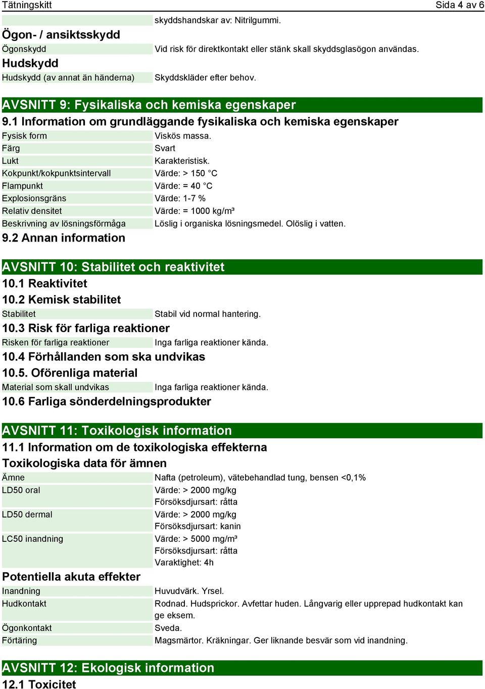 Kokpunkt/kokpunktsintervall Värde: > 150 C Flampunkt Värde: = 40 C Explosionsgräns Värde: 1-7 % Relativ densitet Värde: = 1000 kg/m³ Beskrivning av lösningsförmåga Löslig i organiska lösningsmedel.