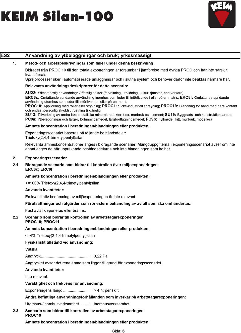 Sprejprocesser sker i automatiserade anläggningar och i slutna system och behöver därför inte beaktas närmare här.