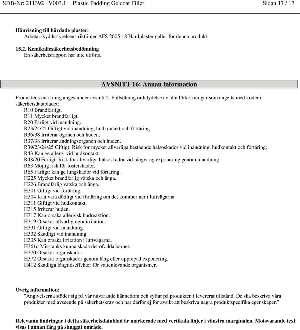 R11 Mycket brandfarligt. R20 Farligt vid inandning. R23/24/25 Giftigt vid inandning, hudkontakt och förtäring. R36/38 Irriterar ögonen och huden. R37/38 Irriterar andningsorganen och huden.