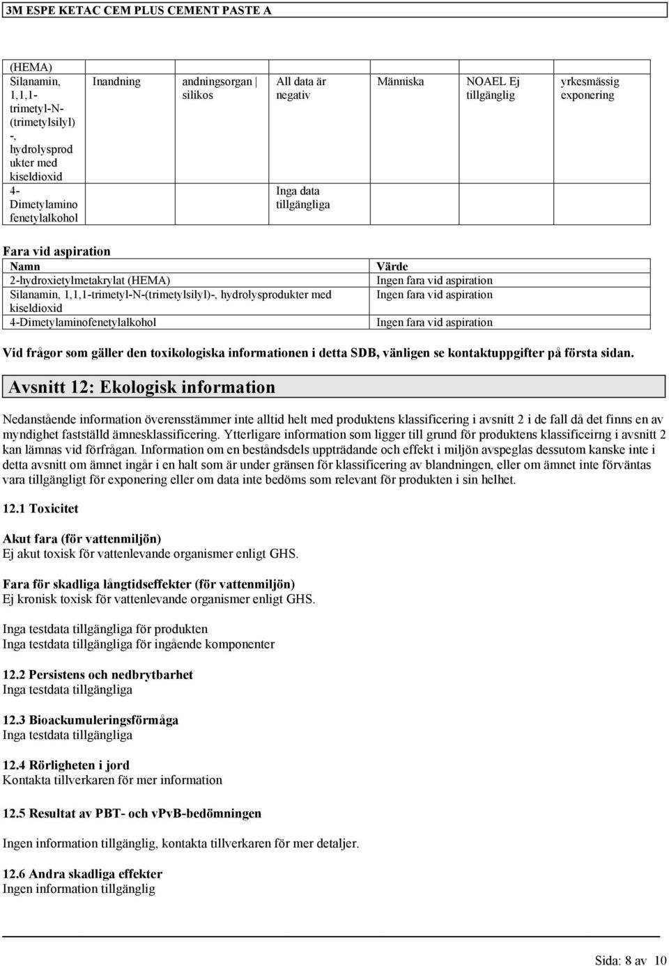 kiseldioxid 4-Dimetylaminofenetylalkohol Värde Ingen fara vid aspiration Ingen fara vid aspiration Ingen fara vid aspiration Vid frågor som gäller den toxikologiska informationen i detta SDB,