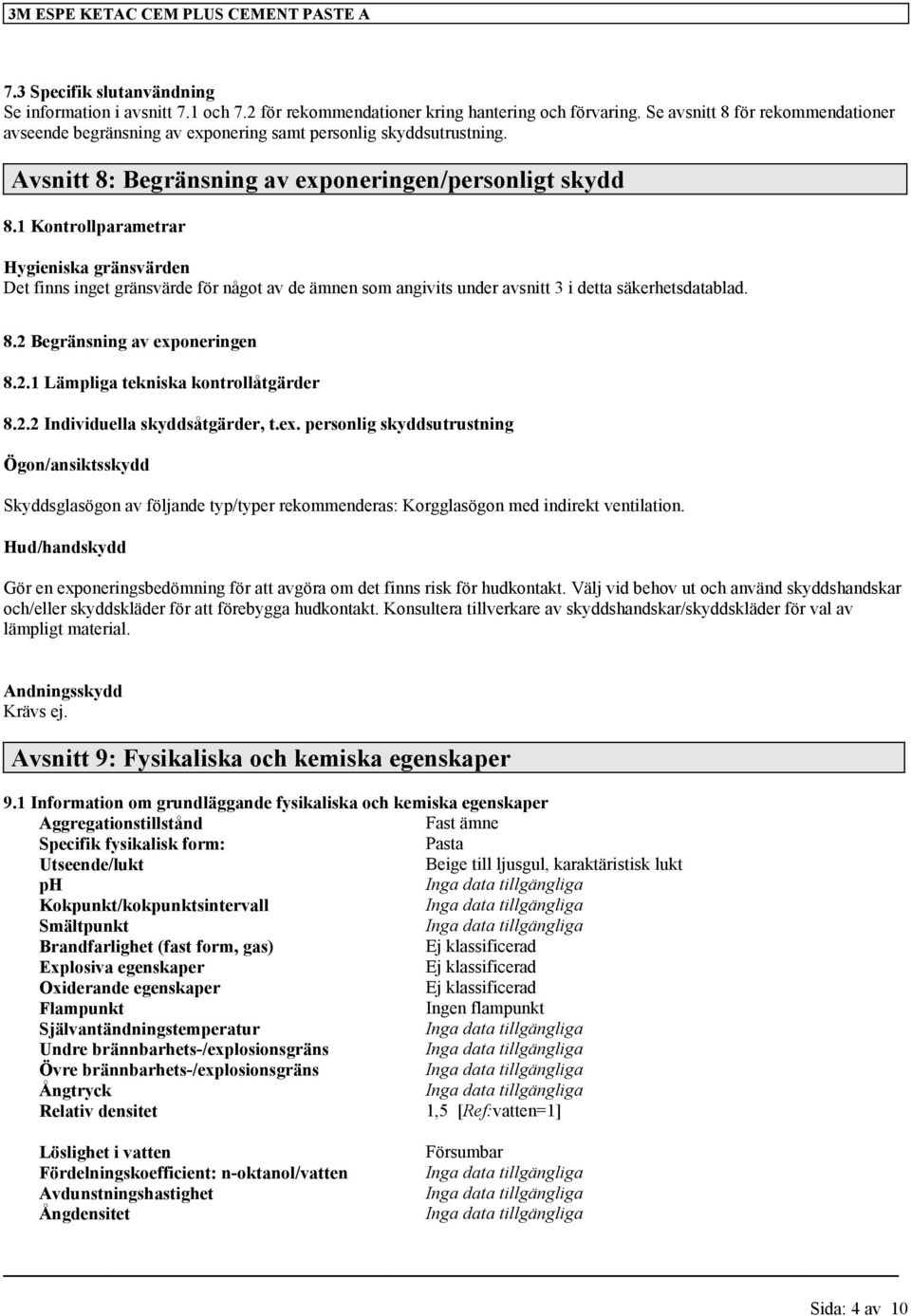 1 Kontrollparametrar Hygieniska gränsvärden Det finns inget gränsvärde för något av de ämnen som angivits under avsnitt 3 i detta säkerhetsdatablad. 8.2 Begränsning av exponeringen 8.2.1 Lämpliga tekniska kontrollåtgärder 8.