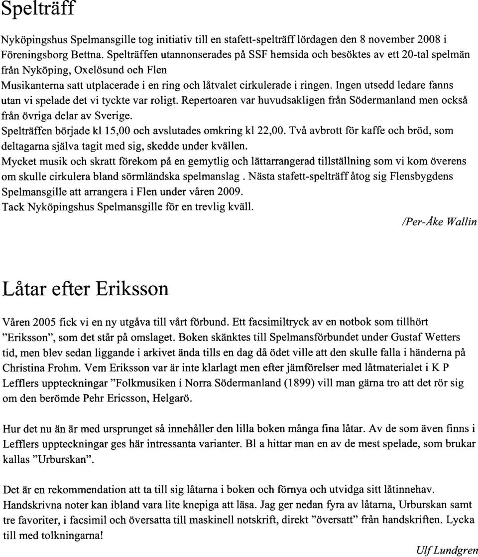 Ingen utsedd ledare fanns utan vi spelade det vi tyckte var roligt. Repertoaren var huvudsakligen från Södermanland men också från övriga delar av Sverige.