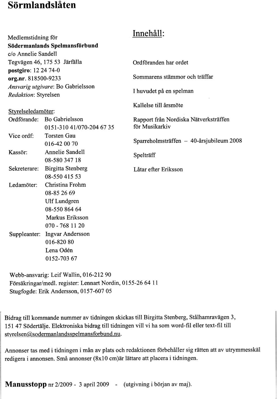 Sandel1 08-580 347 18 Sekreterare: Birgitta Stenberg 08-550 415 53 Ledamöter: Christina Frohm 08-85 26 69 Ulf Lundgren 08-550 864 64 Markus Eriksson 070-768 11 20 Suppleanter: Ingvar Andersson