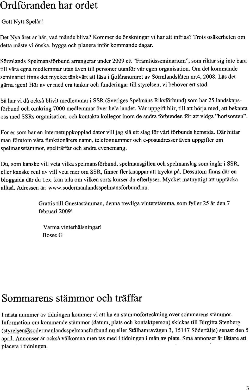 Sörmlands Spelmansförbund arrangerar under 2009 ett "Framtidsseminarium", som riktar sig inte bara till våra egna medlemmar utan aven till personer utanför vår egen organisation.