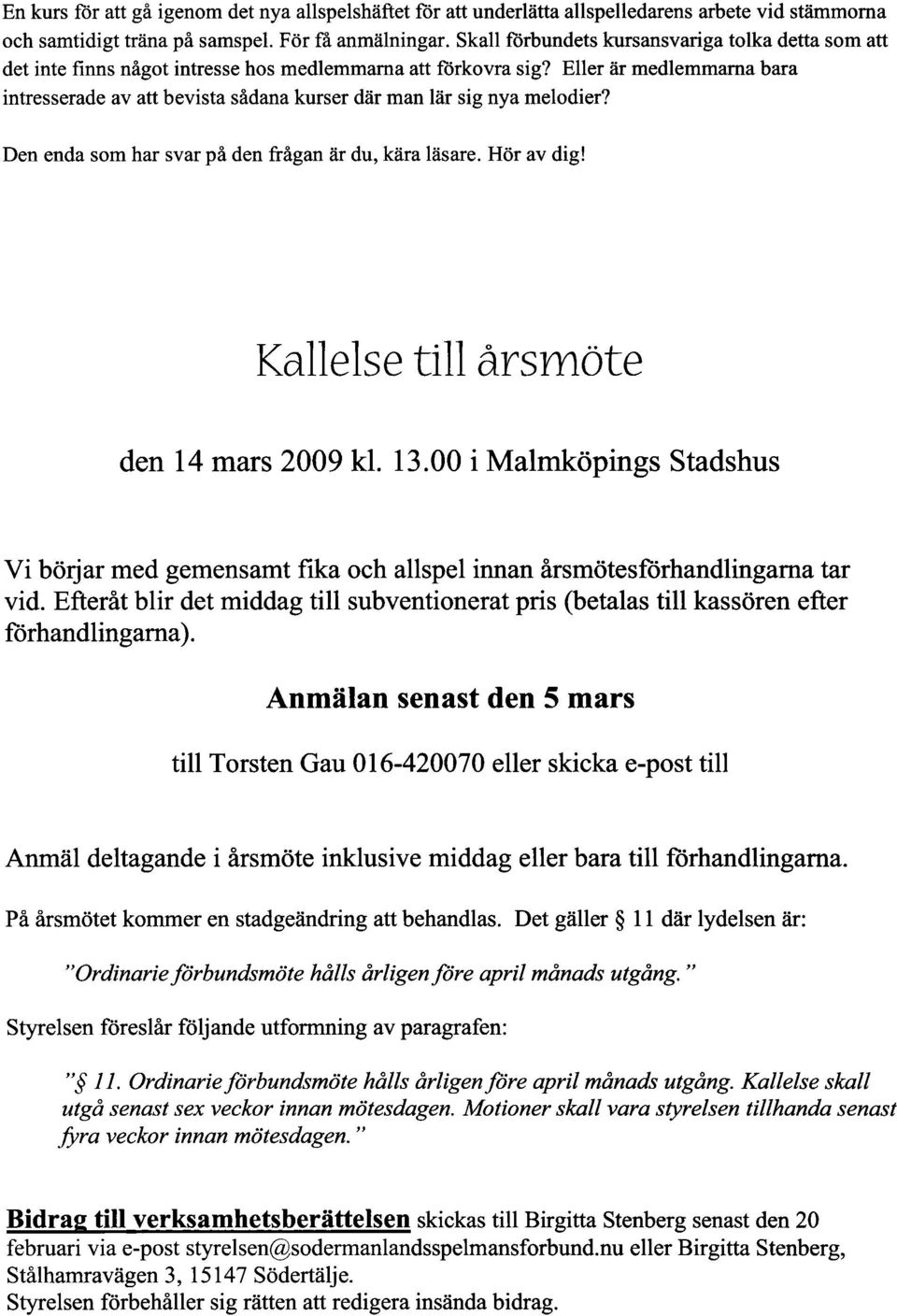 Eller är medlemmarna bara intresserade av att bevista sådana kurser där man lär sig nya melodier? Den enda som har svar på den frågan ar du, kara läsare. Hör av dig!