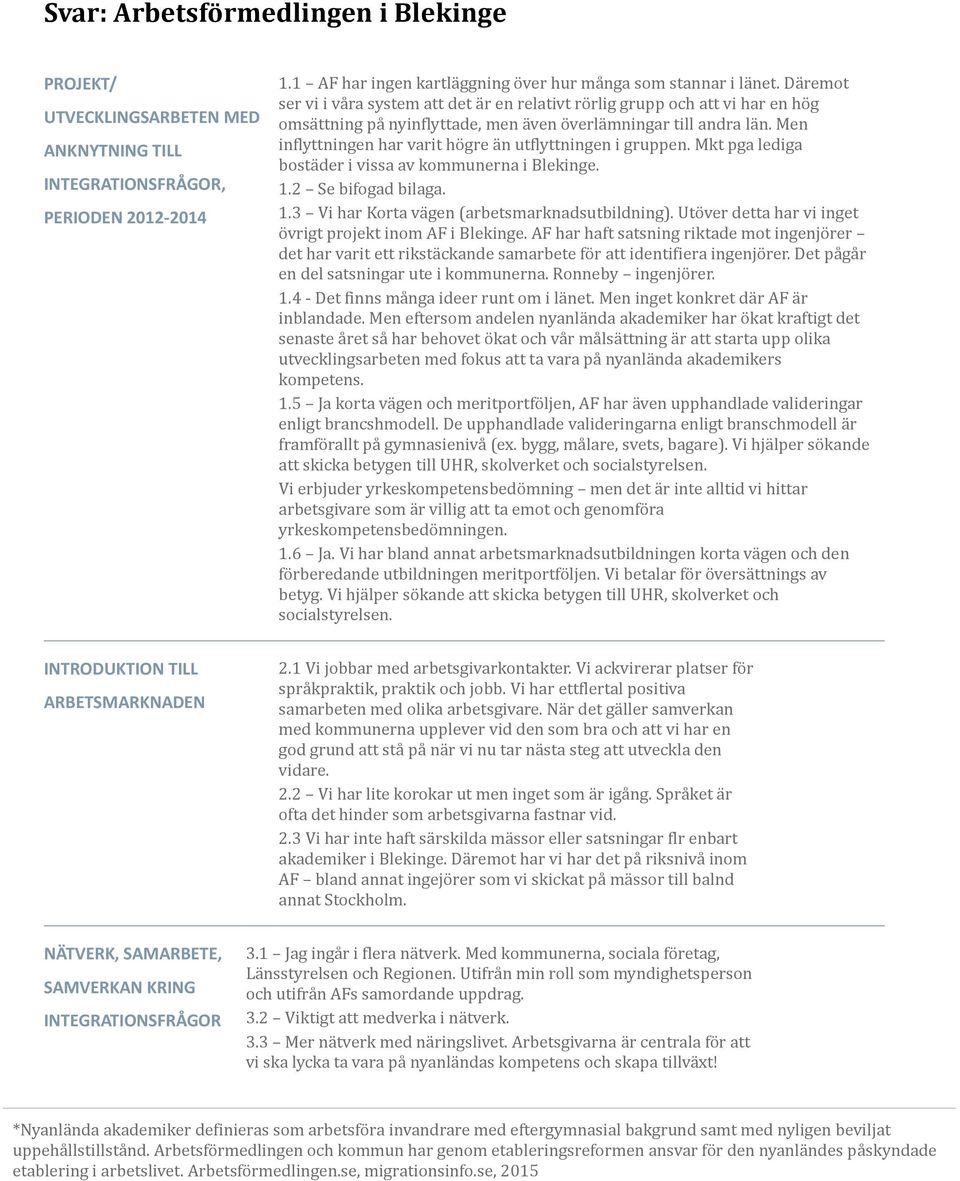 Men inflyttningen har varit ho gre a n utflyttningen i gruppen. Mkt pga lediga bosta der i vissa av kommunerna i Blekinge. 1.2 Se bifogad bilaga. 1.3 Vi har Korta va gen (arbetsmarknadsutbildning).