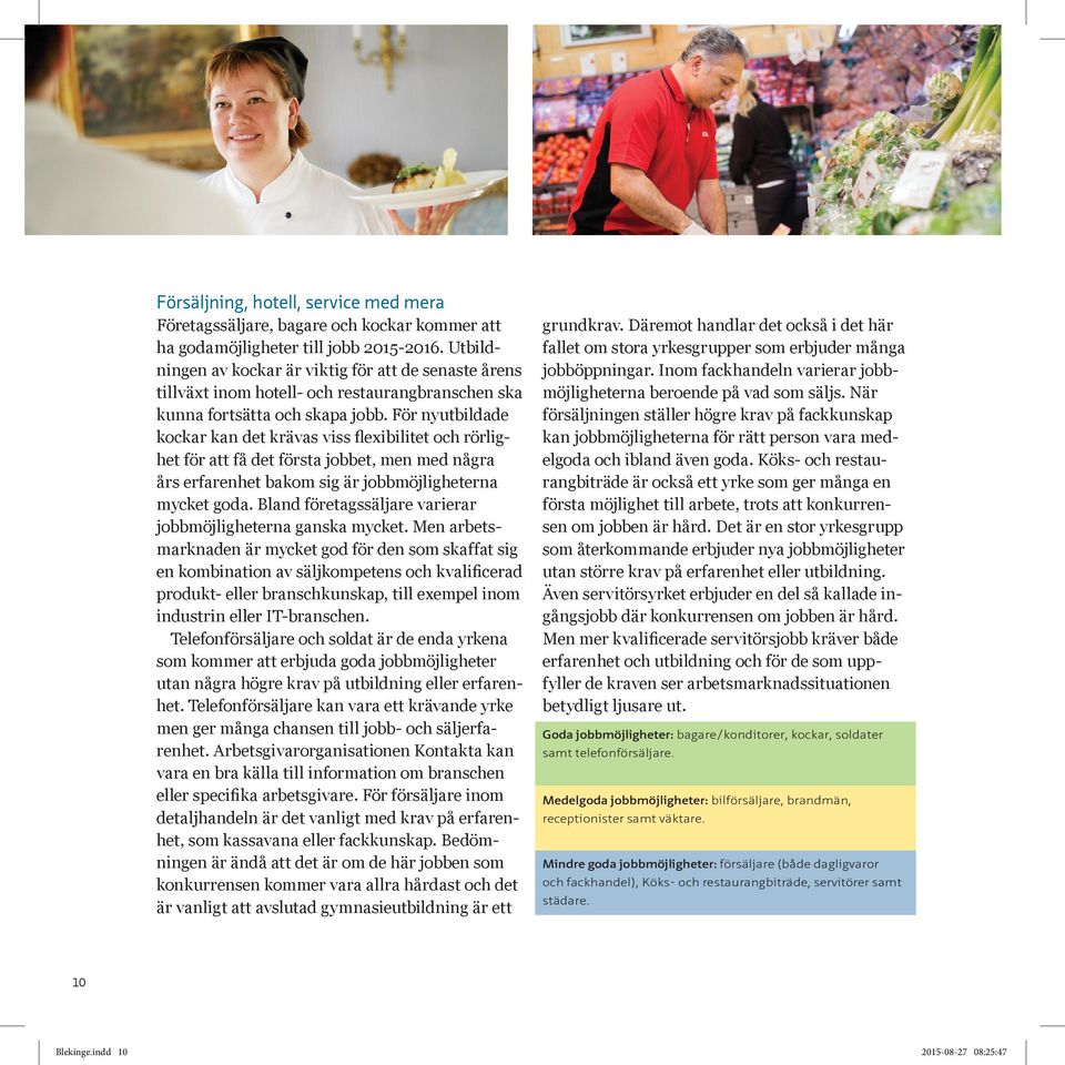 För nyutbildade kockar kan det krävas viss flexibilitet och rörlighet för att få det första jobbet, men med några års erfarenhet bakom sig är jobbmöjligheterna mycket goda.