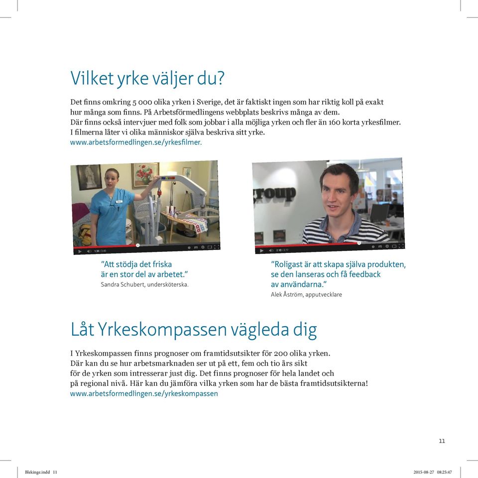 se/yrkesfilmer. Att stödja det friska är en stor del av arbetet. Sandra Schubert, undersköterska. Roligast är att skapa själva produkten, se den lanseras och få feedback av användarna.