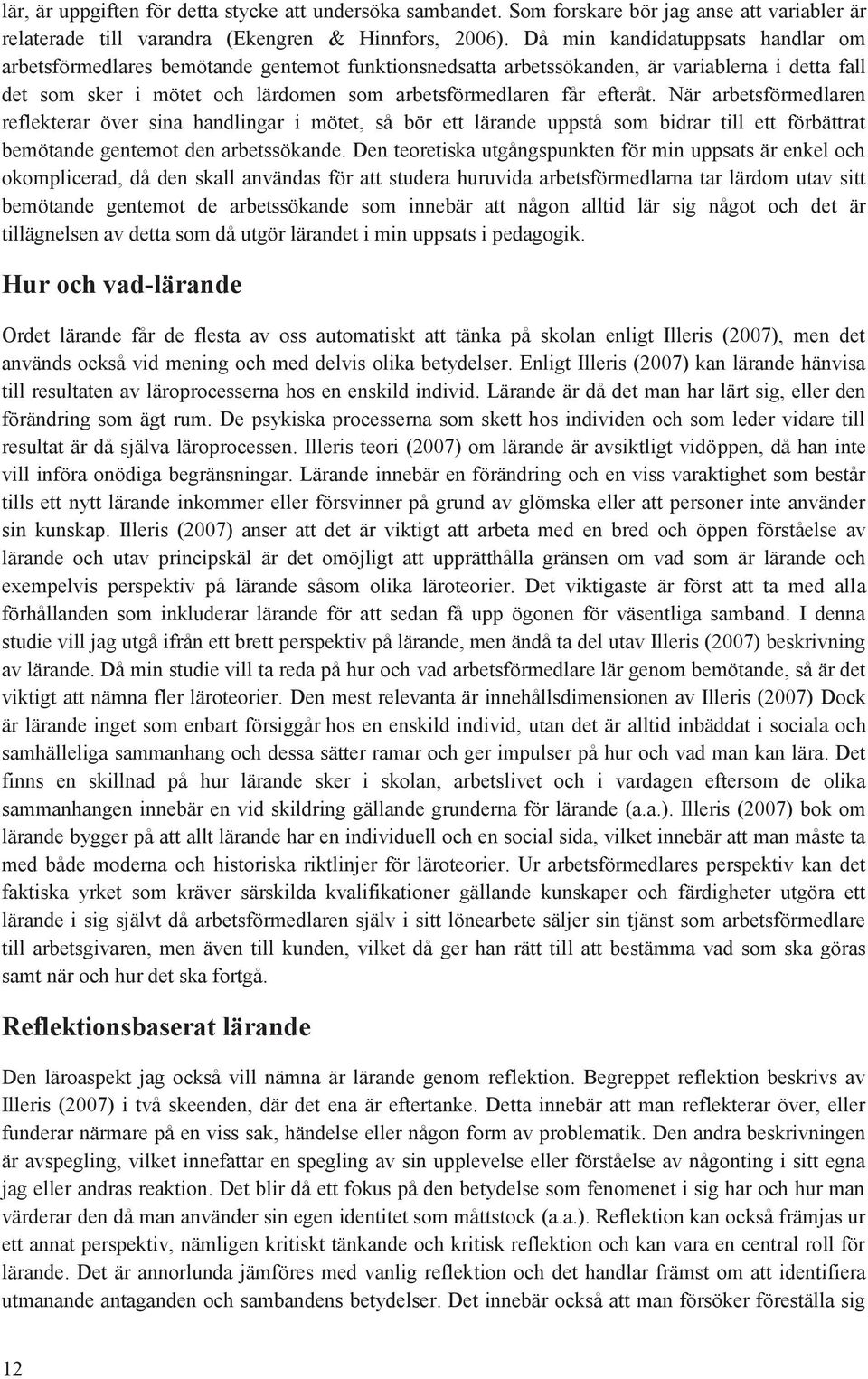 När arbetsförmedlaren reflekterar över sina handlingar i mötet, så bör ett lärande uppstå sm bidrar till ett förbättrat bemötande gentemt den arbetssökande.