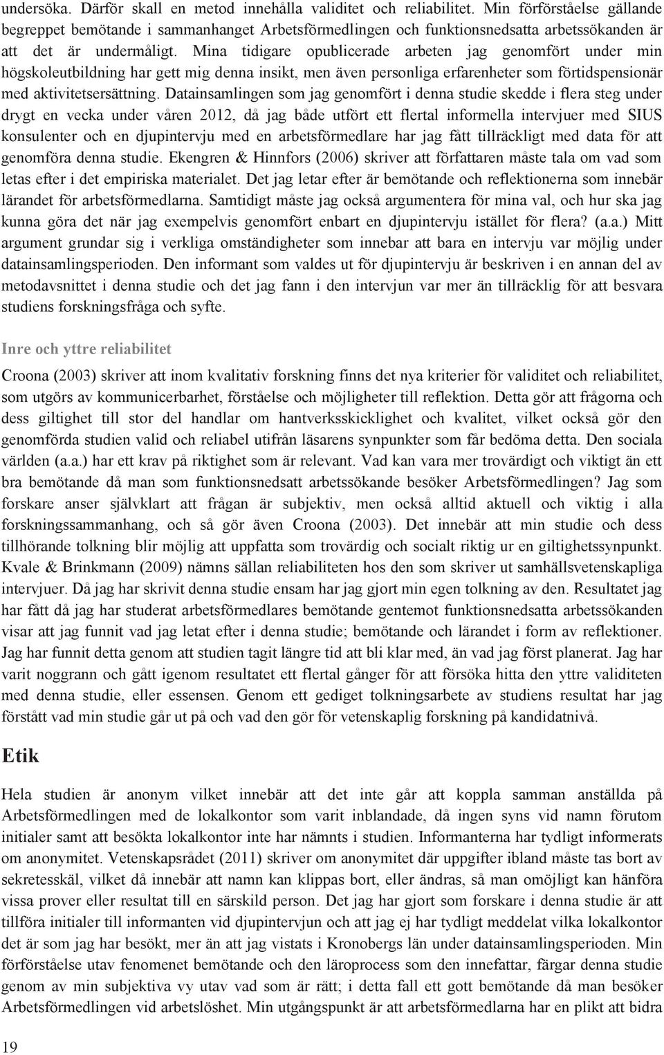 Mina tidigare publicerade arbeten jag genmfört under min högskleutbildning har gett mig denna insikt, men även persnliga erfarenheter sm förtidspensinär med aktivitetsersättning.