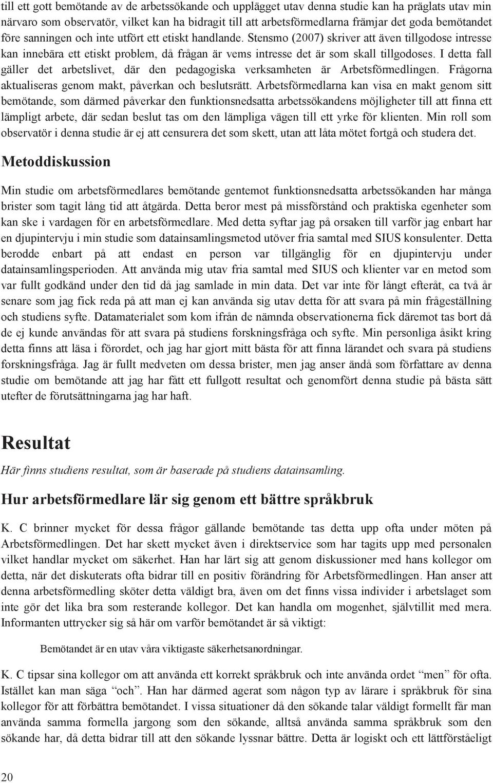 I detta fall gäller det arbetslivet, där den pedaggiska verksamheten är Arbetsförmedlingen. Frågrna aktualiseras genm makt, påverkan ch beslutsrätt.