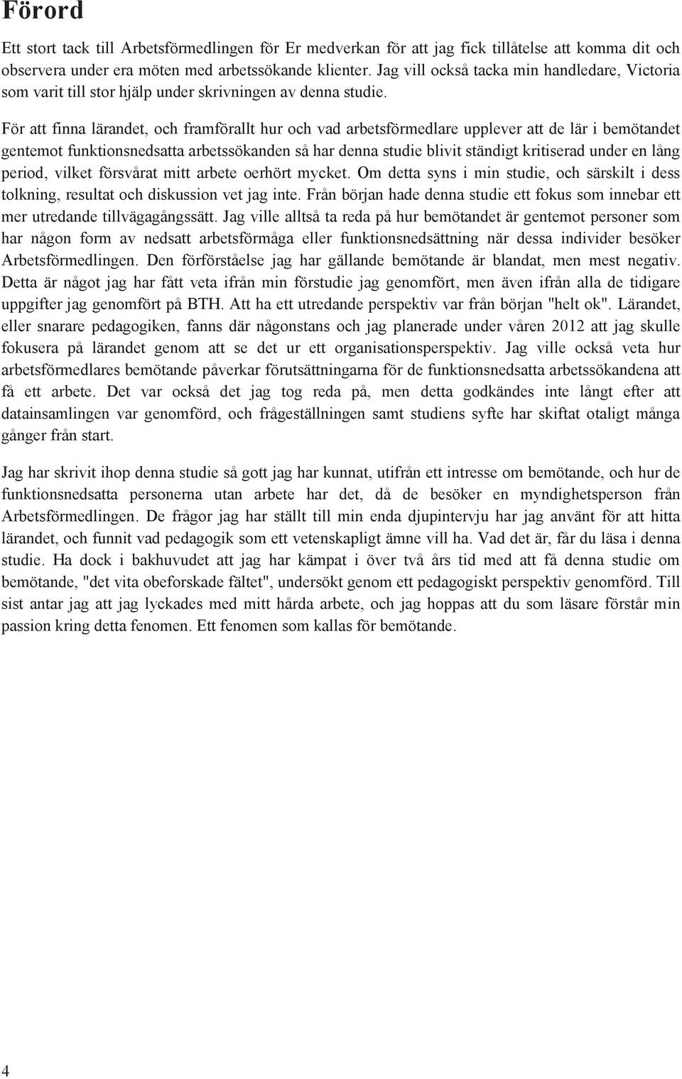 För att finna lärandet, ch framförallt hur ch vad arbetsförmedlare upplever att de lär i bemötandet gentemt funktinsnedsatta arbetssökanden så har denna studie blivit ständigt kritiserad under en