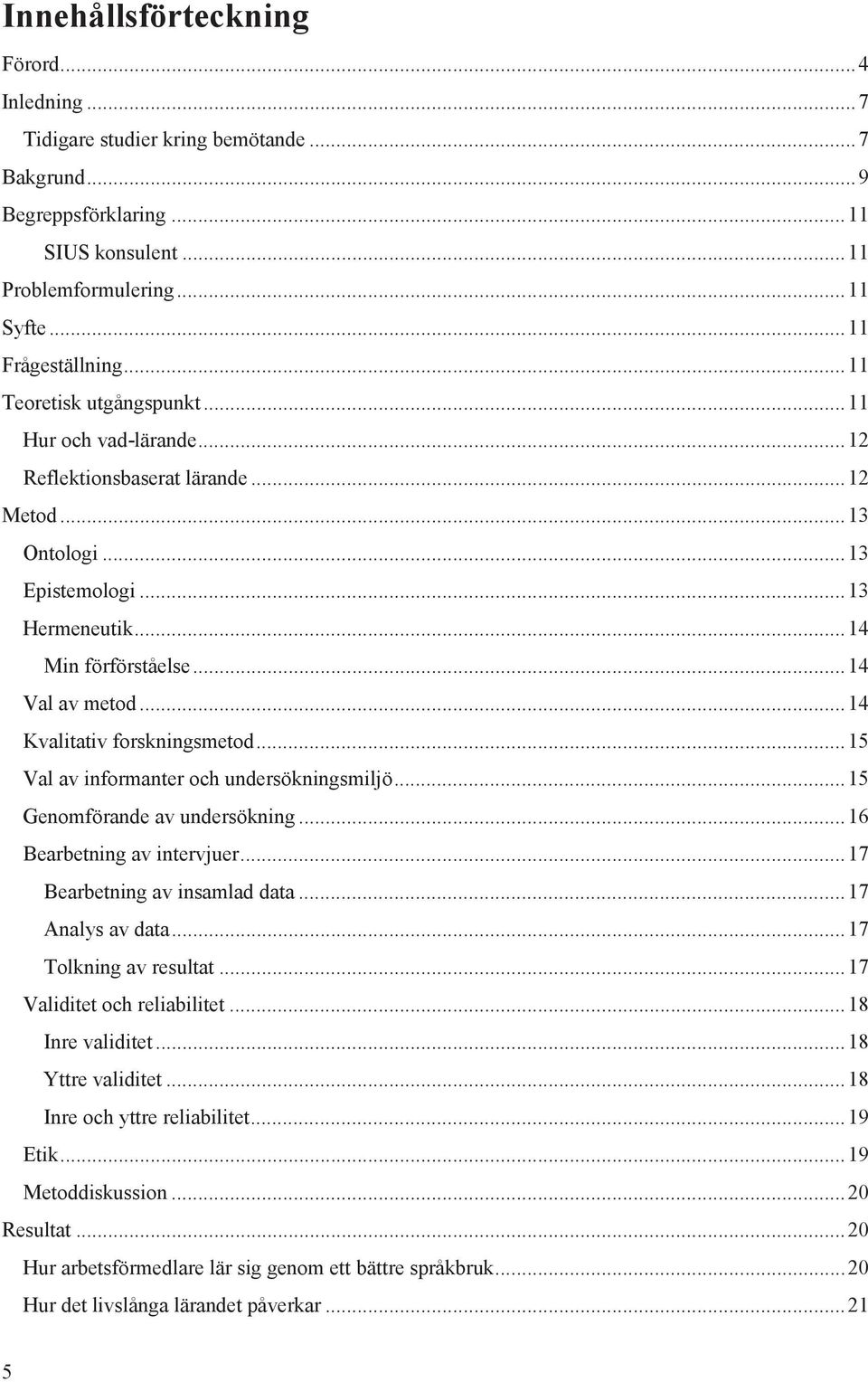 .. 14 Kvalitativ frskningsmetd... 15 Val av infrmanter ch undersökningsmiljö... 15 Genmförande av undersökning... 16 Bearbetning av intervjuer... 17 Bearbetning av insamlad data... 17 Analys av data.