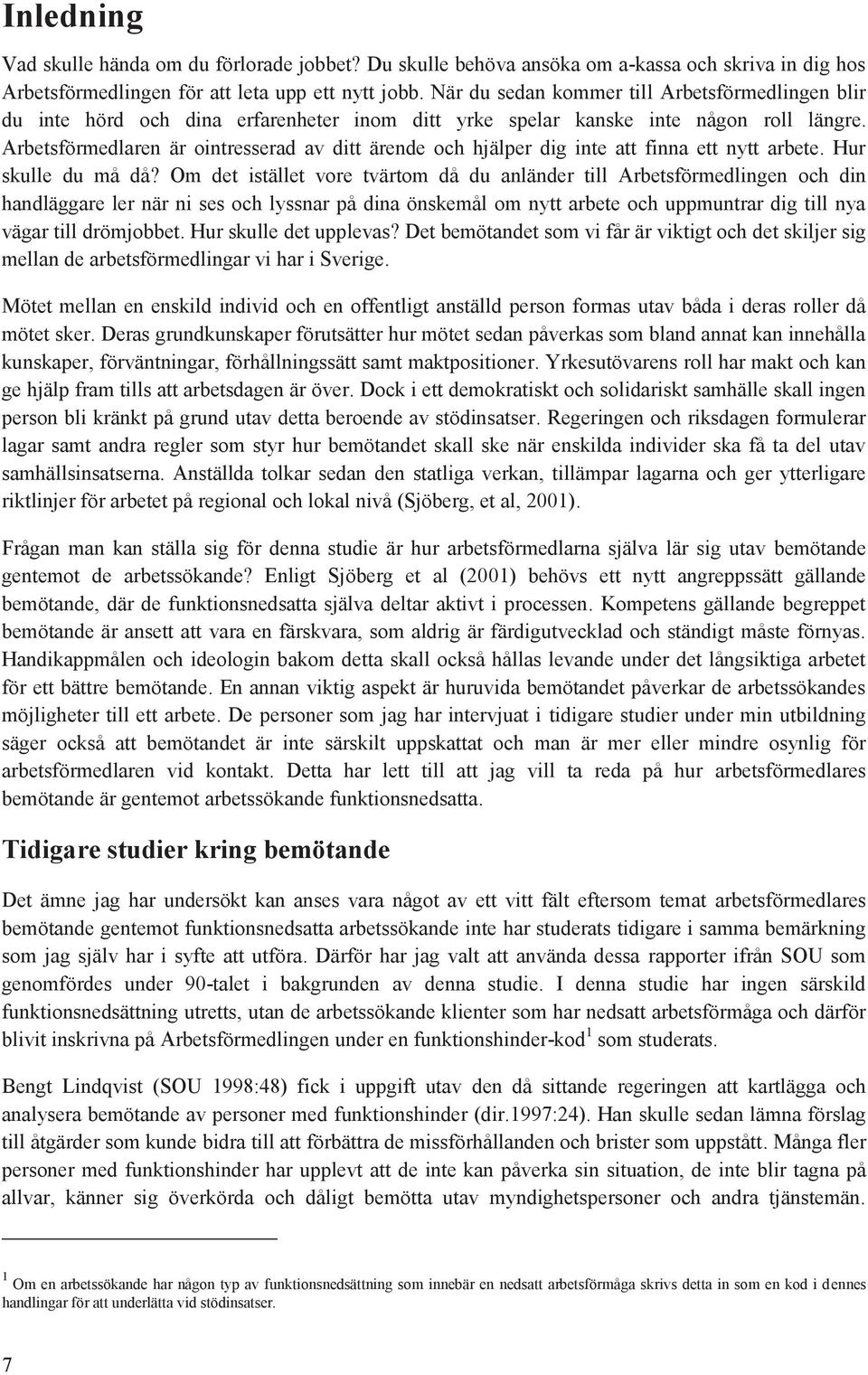 Arbetsförmedlaren är intresserad av ditt ärende ch hjälper dig inte att finna ett nytt arbete. Hur skulle du må då?