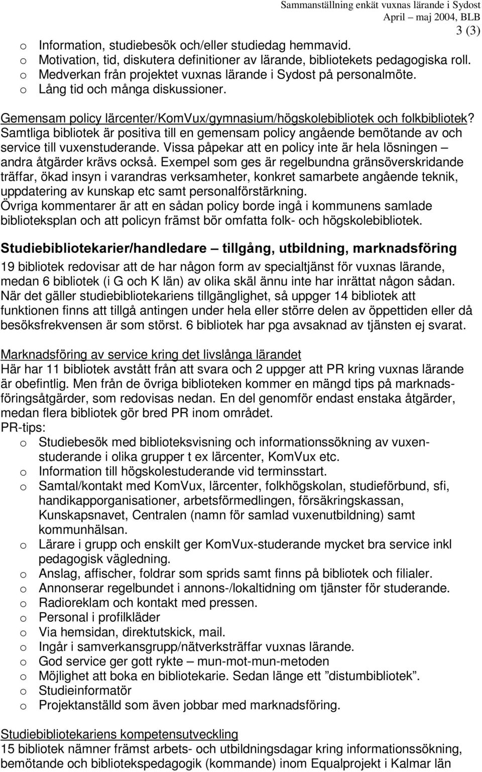 Samtliga bibliotek är positiva till en gemensam policy angående bemötande av och service till vuxenstuderande. Vissa påpekar att en policy inte är hela lösningen andra åtgärder krävs också.