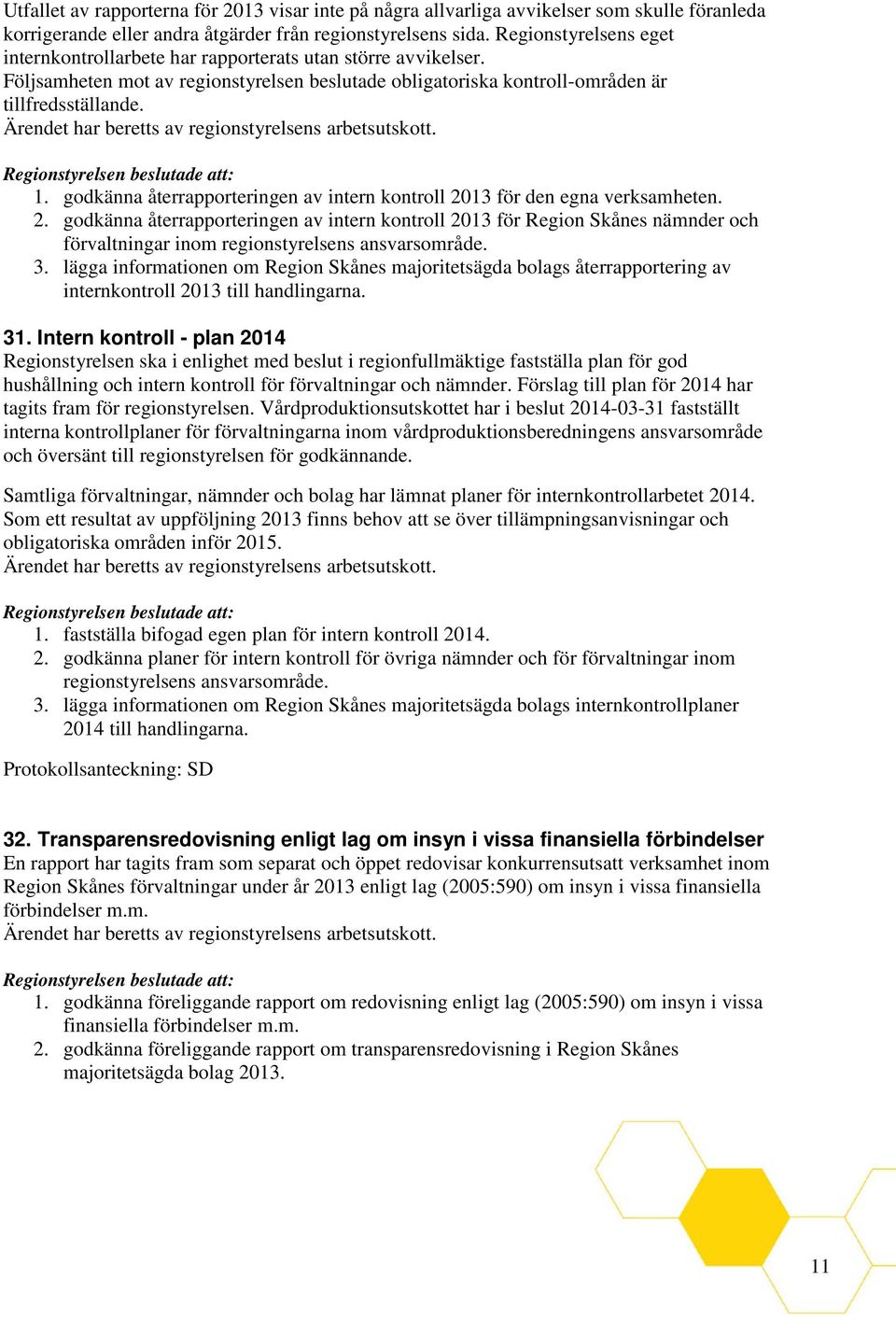 godkänna återrapporteringen av intern kontroll 2013 för den egna verksamheten. 2. godkänna återrapporteringen av intern kontroll 2013 för Region Skånes nämnder och förvaltningar inom regionstyrelsens ansvarsområde.