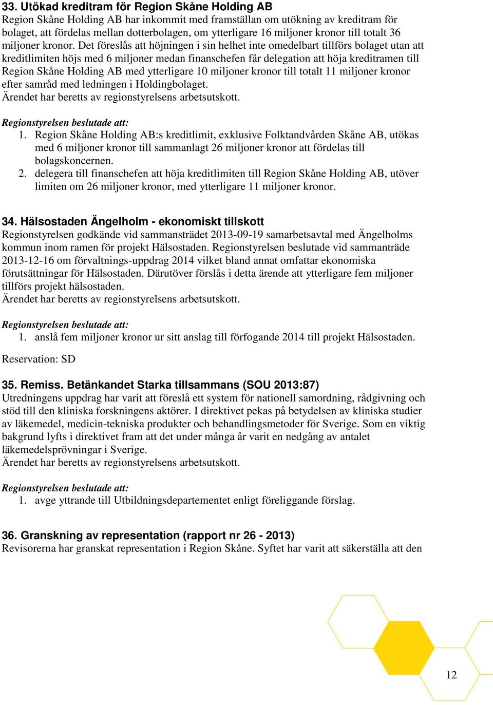 Det föreslås att höjningen i sin helhet inte omedelbart tillförs bolaget utan att kreditlimiten höjs med 6 miljoner medan finanschefen får delegation att höja kreditramen till Region Skåne Holding AB