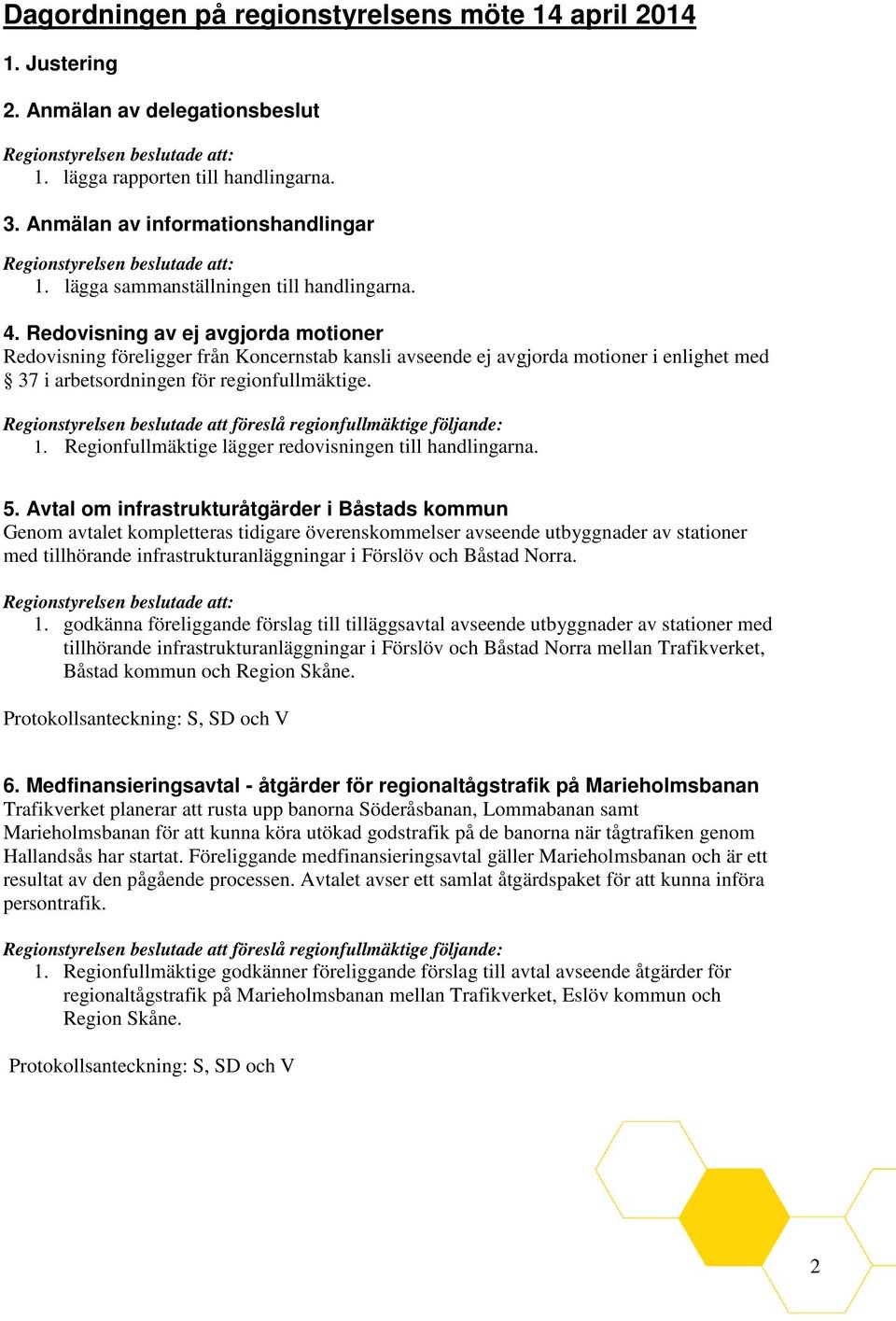 Redovisning av ej avgjorda motioner Redovisning föreligger från Koncernstab kansli avseende ej avgjorda motioner i enlighet med 37 i arbetsordningen för regionfullmäktige. 1.