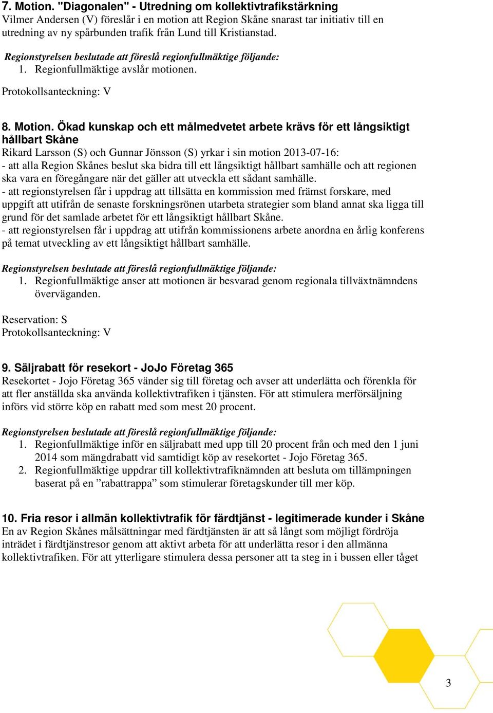 Kristianstad. 1. Regionfullmäktige avslår motionen. Protokollsanteckning: V 8. Motion.