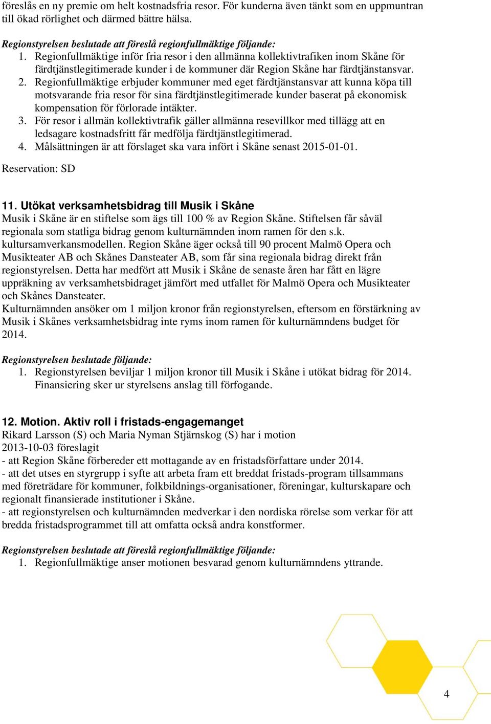 Regionfullmäktige erbjuder kommuner med eget färdtjänstansvar att kunna köpa till motsvarande fria resor för sina färdtjänstlegitimerade kunder baserat på ekonomisk kompensation för förlorade