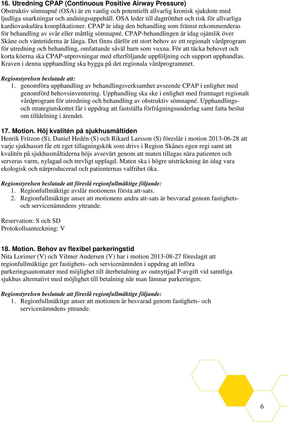 CPAP-behandlingen är idag ojämlik över Skåne och väntetiderna är långa. Det finns därför ett stort behov av ett regionalt vårdprogram för utredning och behandling, omfattande såväl barn som vuxna.