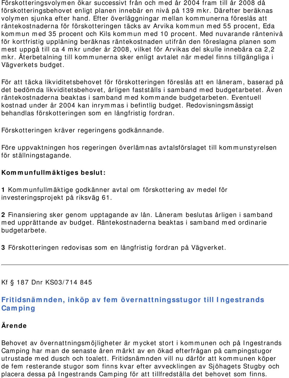 Med nuvarande räntenivå för kortfristig upplåning beräknas räntekostnaden utifrån den föreslagna planen som mest uppgå till ca 4 mkr under år 2008, vilket för Arvikas del skulle innebära ca 2,2 mkr.