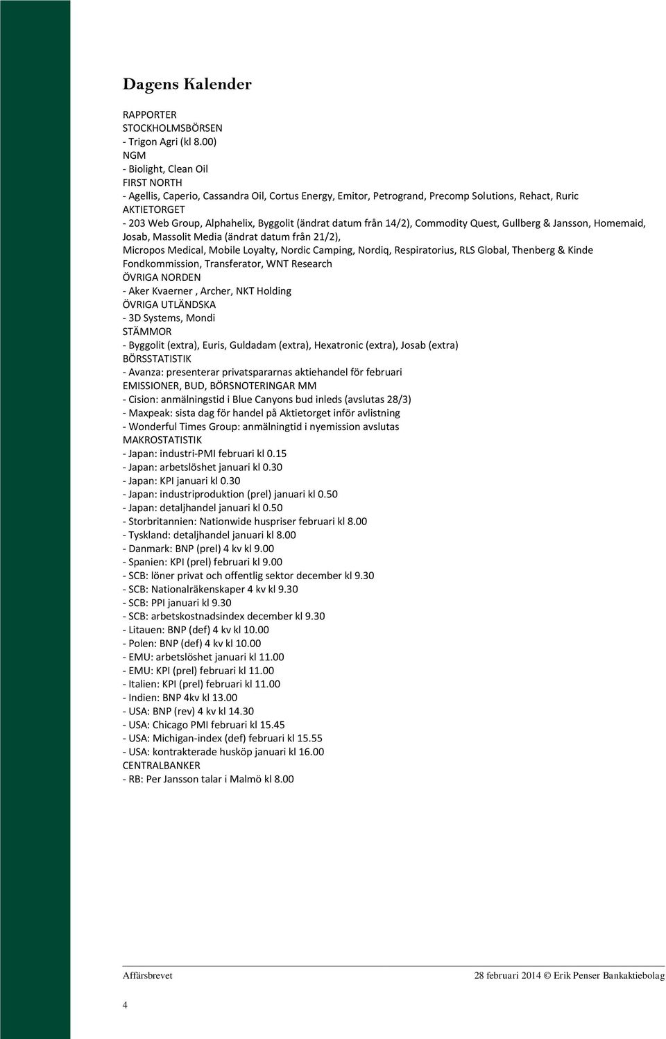 (ändrat datum från 14/2), Commodity Quest, Gullberg & Jansson, Homemaid, Josab, Massolit Media (ändrat datum från 21/2), Micropos Medical, Mobile Loyalty, Nordic Camping, Nordiq, Respiratorius, RLS