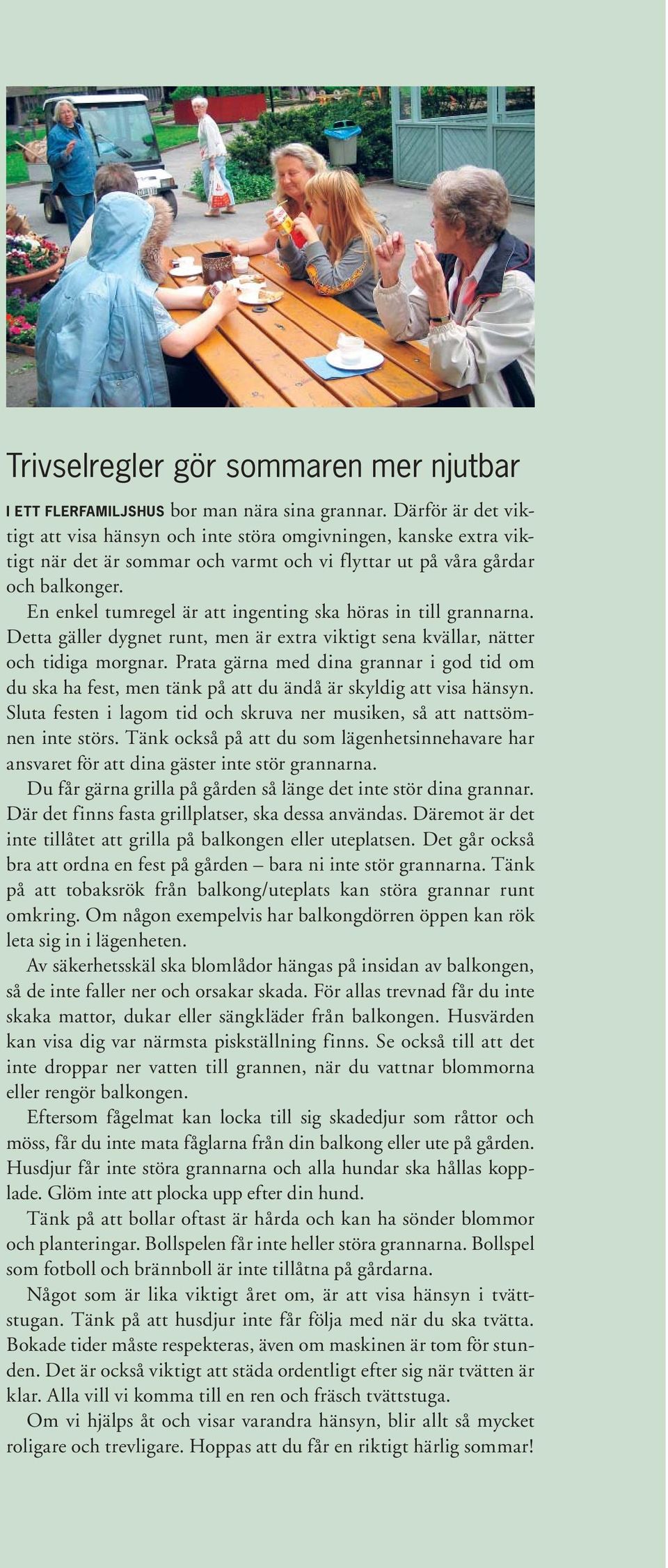 En enkel tumregel är att ingenting ska höras in till grannarna. Detta gäller dygnet runt, men är extra viktigt sena kvällar, nätter och tidiga morgnar.