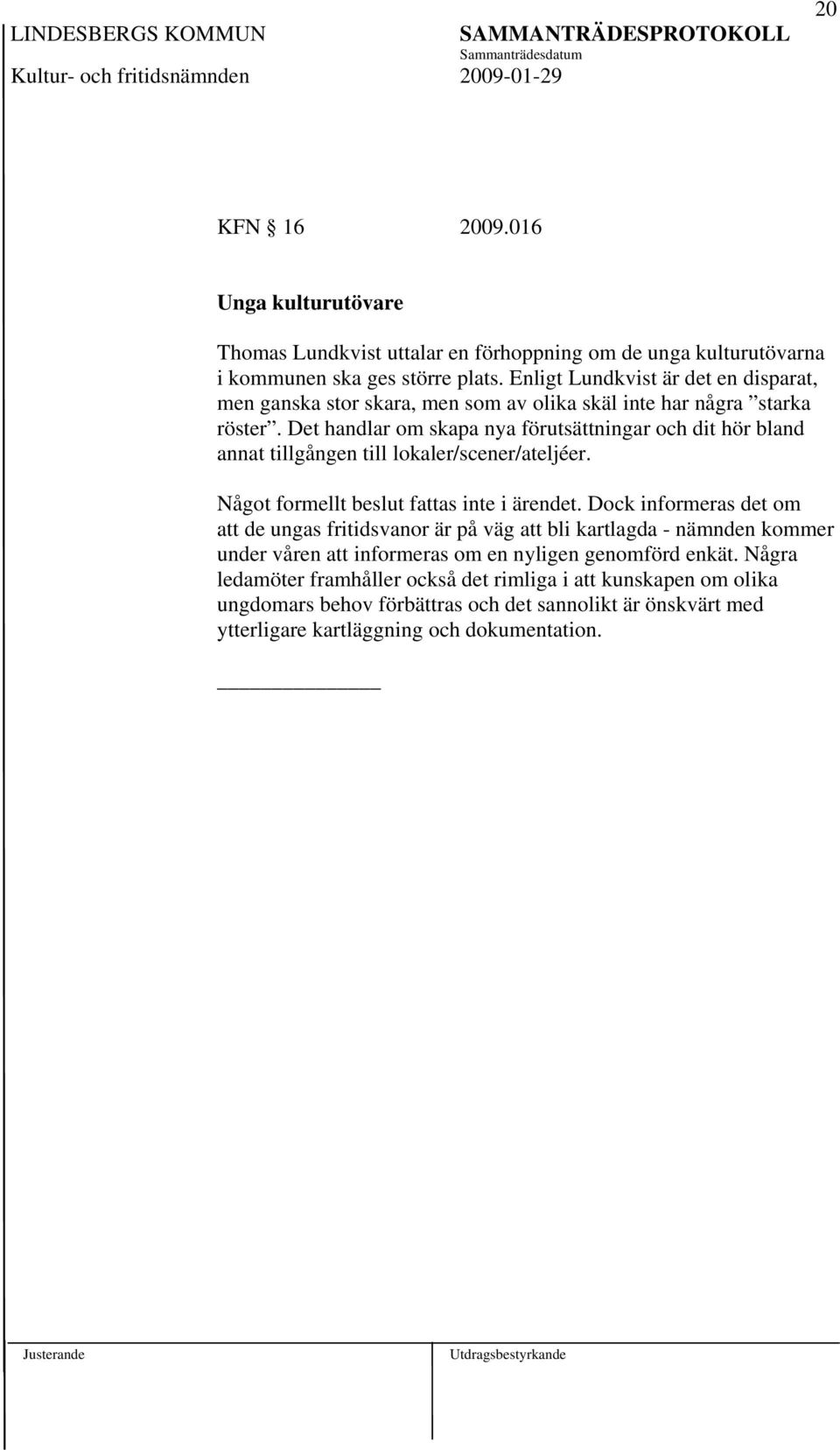 Det handlar om skapa nya förutsättningar och dit hör bland annat tillgången till lokaler/scener/ateljéer. Något formellt beslut fattas inte i ärendet.