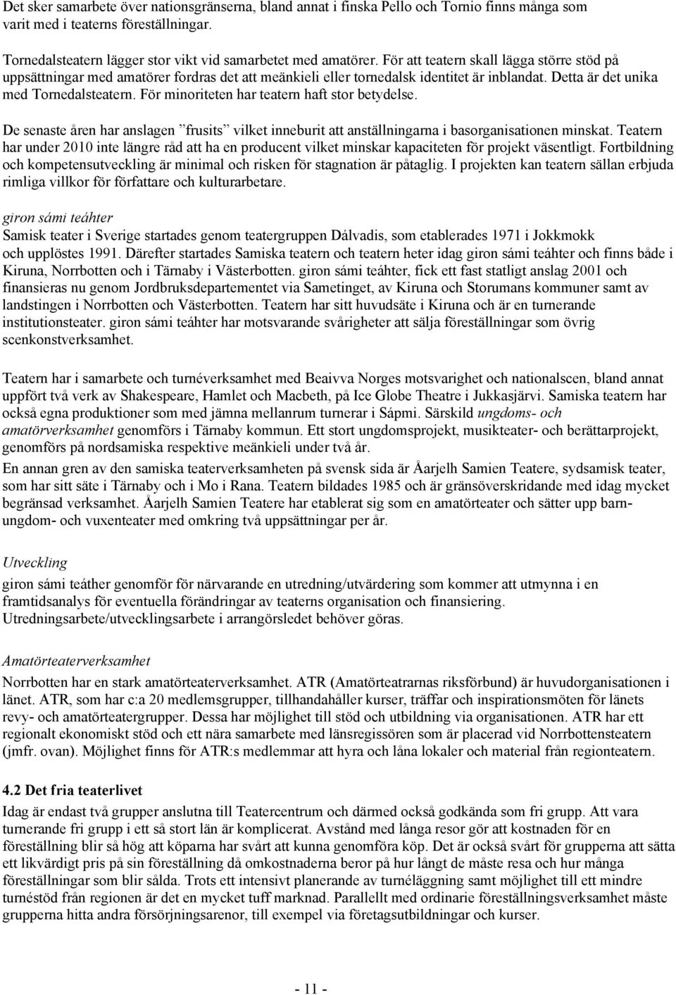 För minoriteten har teatern haft stor betydelse. De senaste åren har anslagen frusits vilket inneburit att anställningarna i basorganisationen minskat.