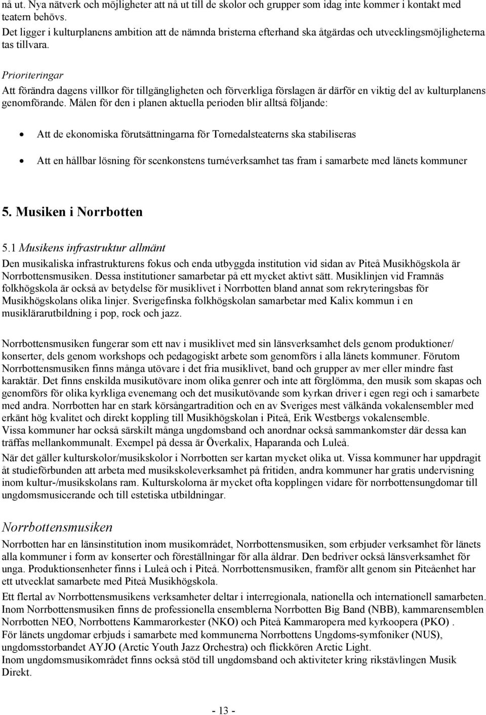 Prioriteringar Att förändra dagens villkor för tillgängligheten och förverkliga förslagen är därför en viktig del av kulturplanens genomförande.