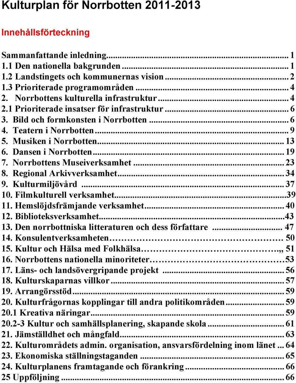 Dansen i Norrbotten... 19 7. Norrbottens Museiverksamhet... 23 8. Regional Arkivverksamhet... 34 9. Kulturmiljövård... 37 10. Filmkulturell verksamhet...39 11. Hemslöjdsfrämjande verksamhet... 40 12.