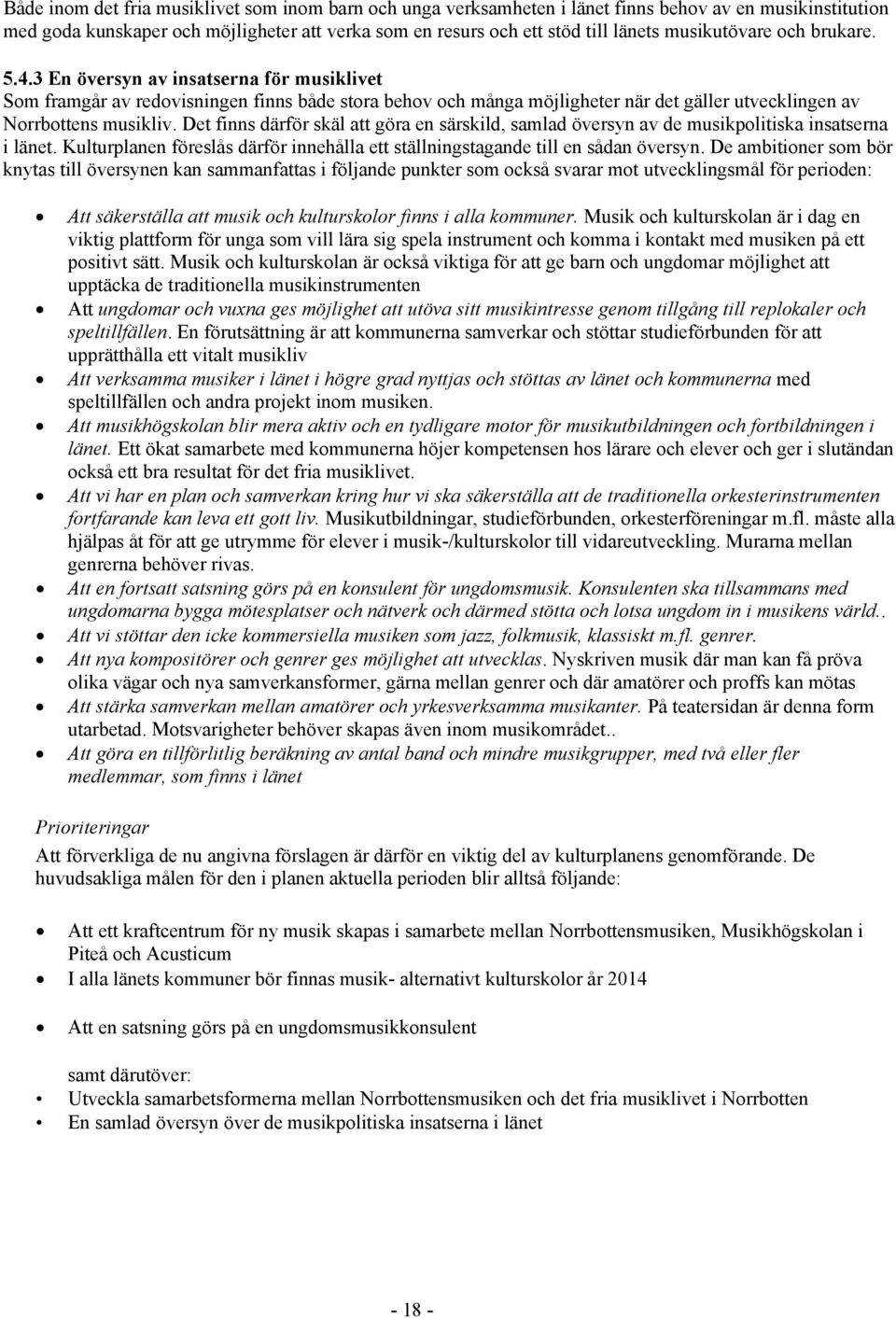 Det finns därför skäl att göra en särskild, samlad översyn av de musikpolitiska insatserna i länet. Kulturplanen föreslås därför innehålla ett ställningstagande till en sådan översyn.