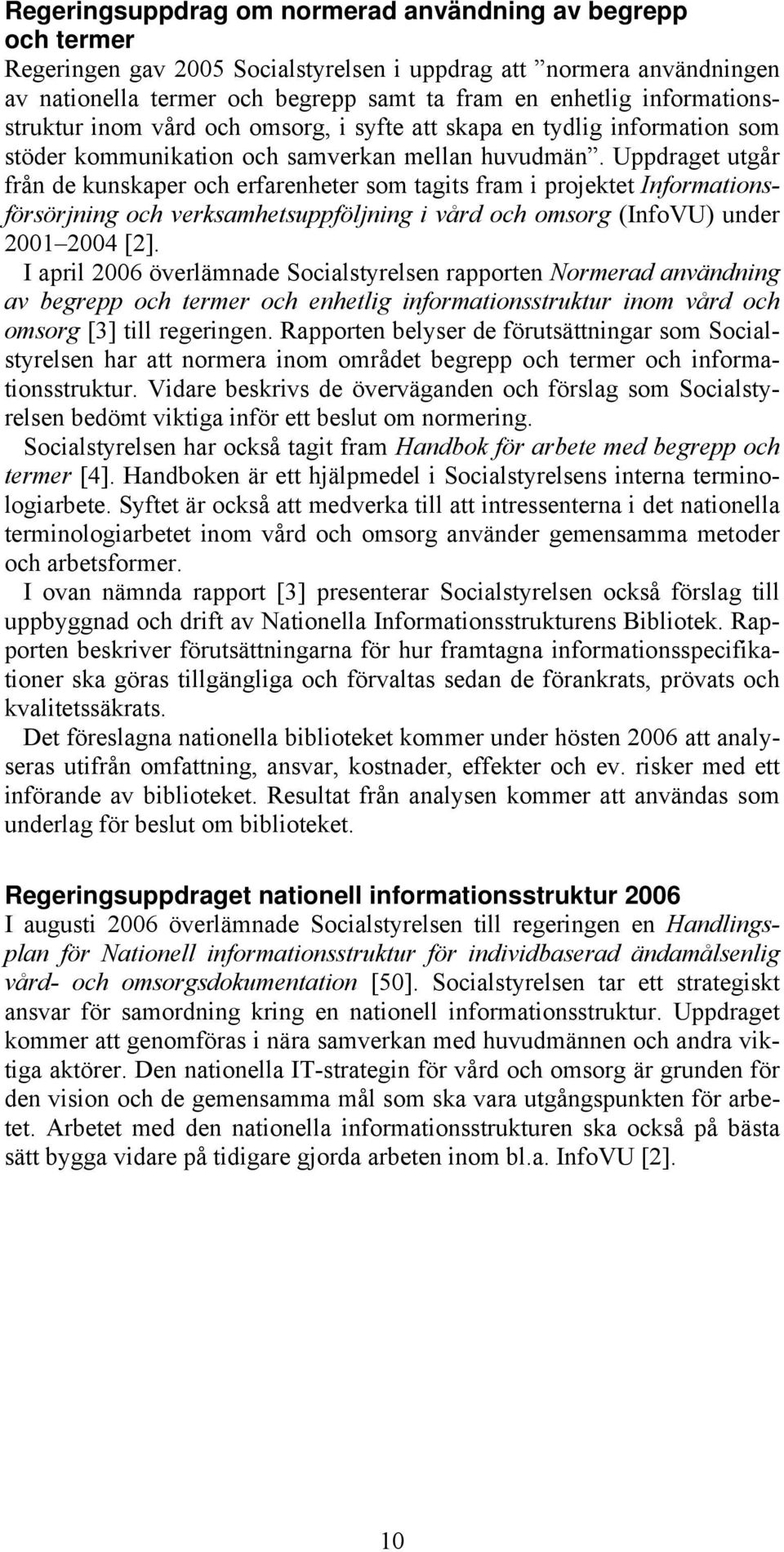 Uppdraget utgår från de kunskaper och erfarenheter som tagits fram i projektet Informationsförsörjning och verksamhetsuppföljning i vård och omsorg (InfoVU) under 2001 2004 [2].