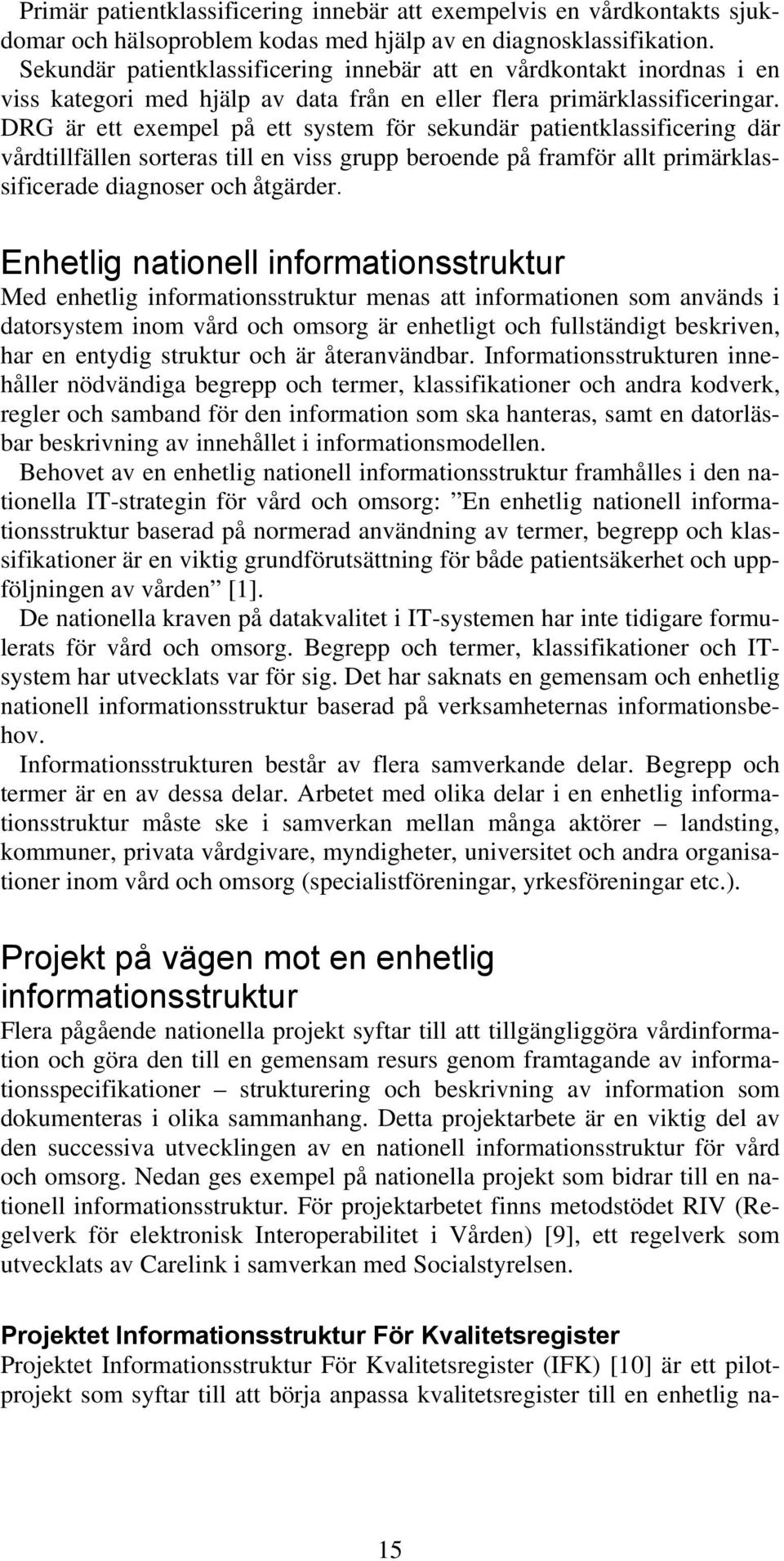 DRG är ett exempel på ett system för sekundär patientklassificering där vårdtillfällen sorteras till en viss grupp beroende på framför allt primärklassificerade diagnoser och åtgärder.