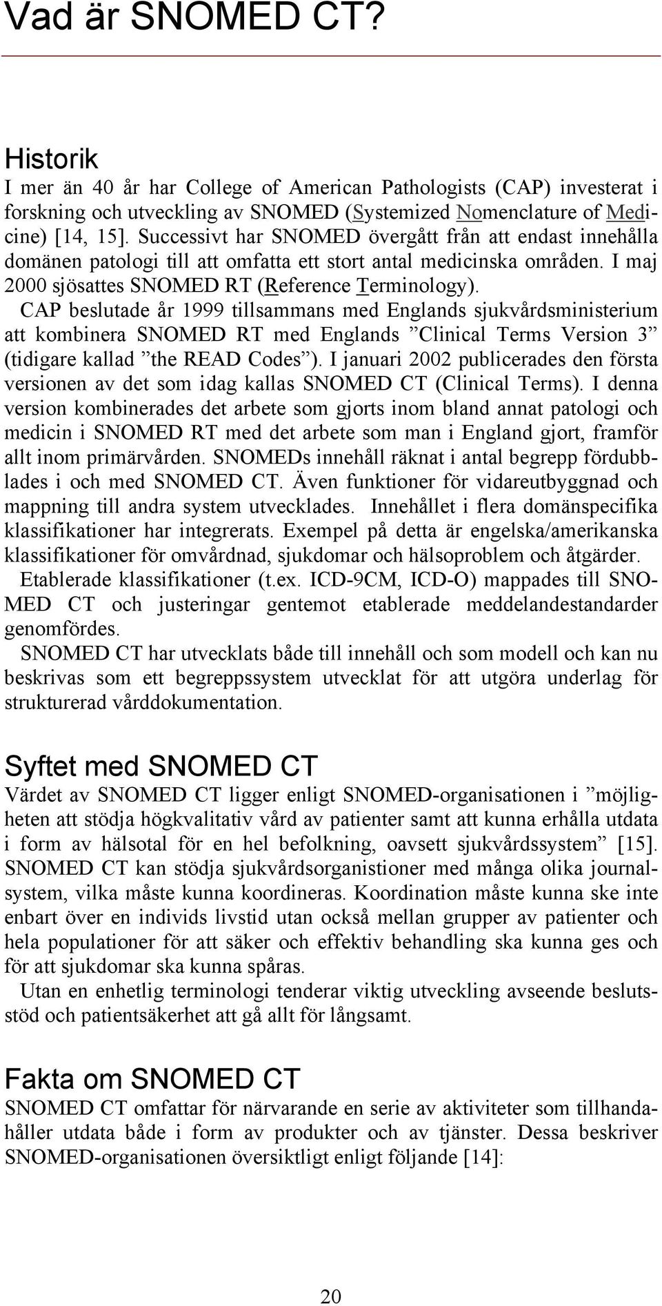 CAP beslutade år 1999 tillsammans med Englands sjukvårdsministerium att kombinera SNOMED RT med Englands Clinical Terms Version 3 (tidigare kallad the READ Codes ).