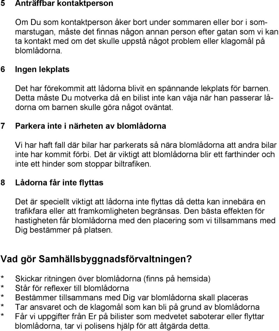 Detta måste Du motverka då en bilist inte kan väja när han passerar lådorna om barnen skulle göra något oväntat.