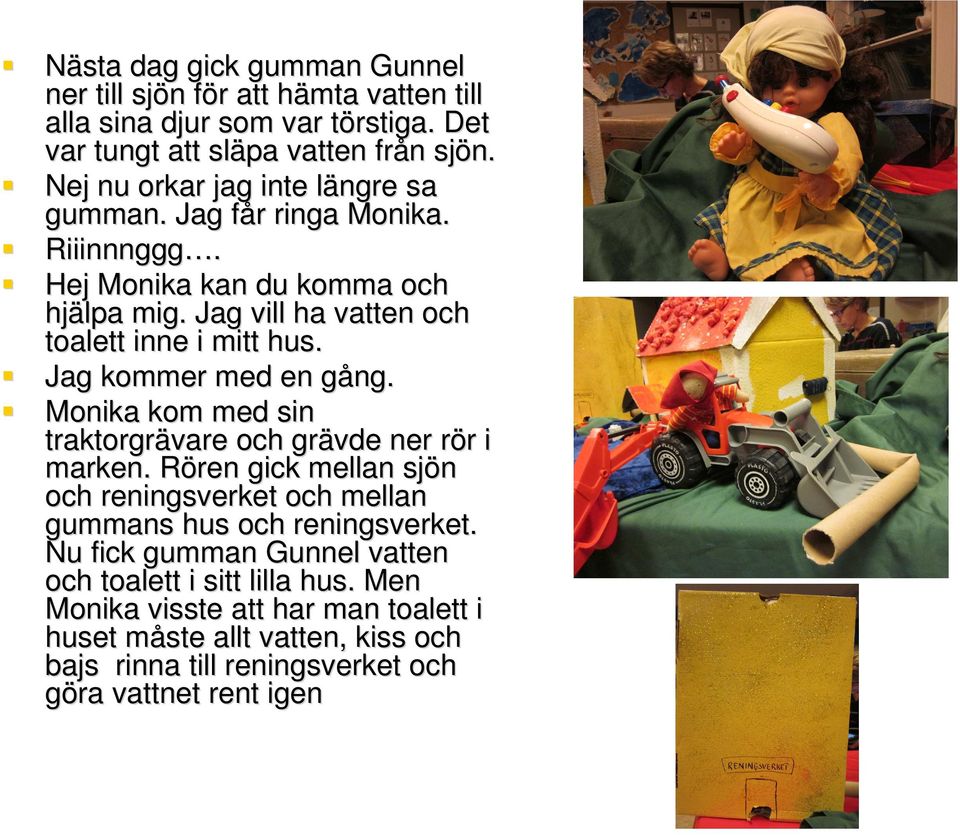 Jag kommer med en gång. Monika kom med sin traktorgrävare och grävde ner rör i marken.