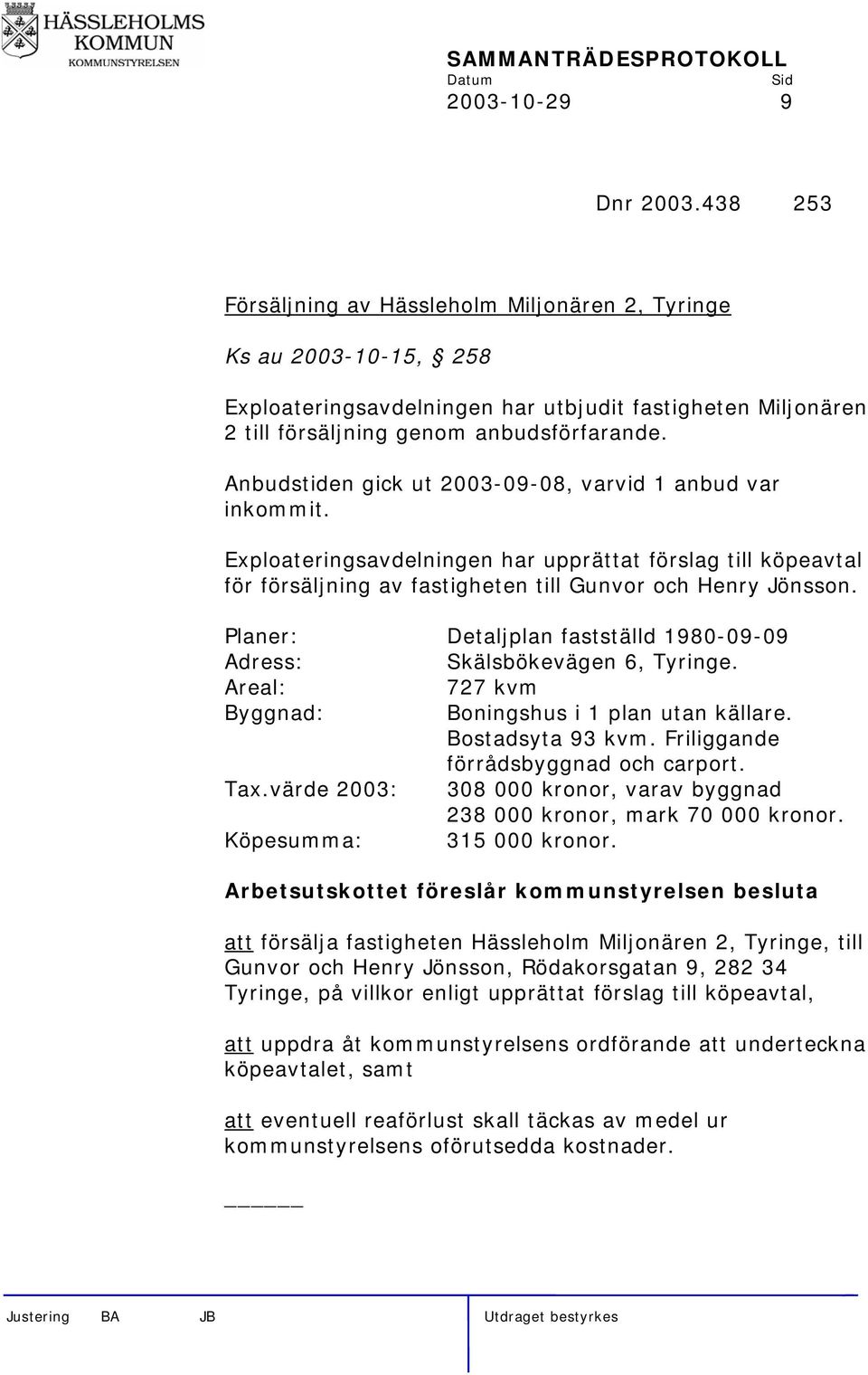 Anbudstiden gick ut 2003-09-08, varvid 1 anbud var inkommit. Exploateringsavdelningen har upprättat förslag till köpeavtal för försäljning av fastigheten till Gunvor och Henry Jönsson.