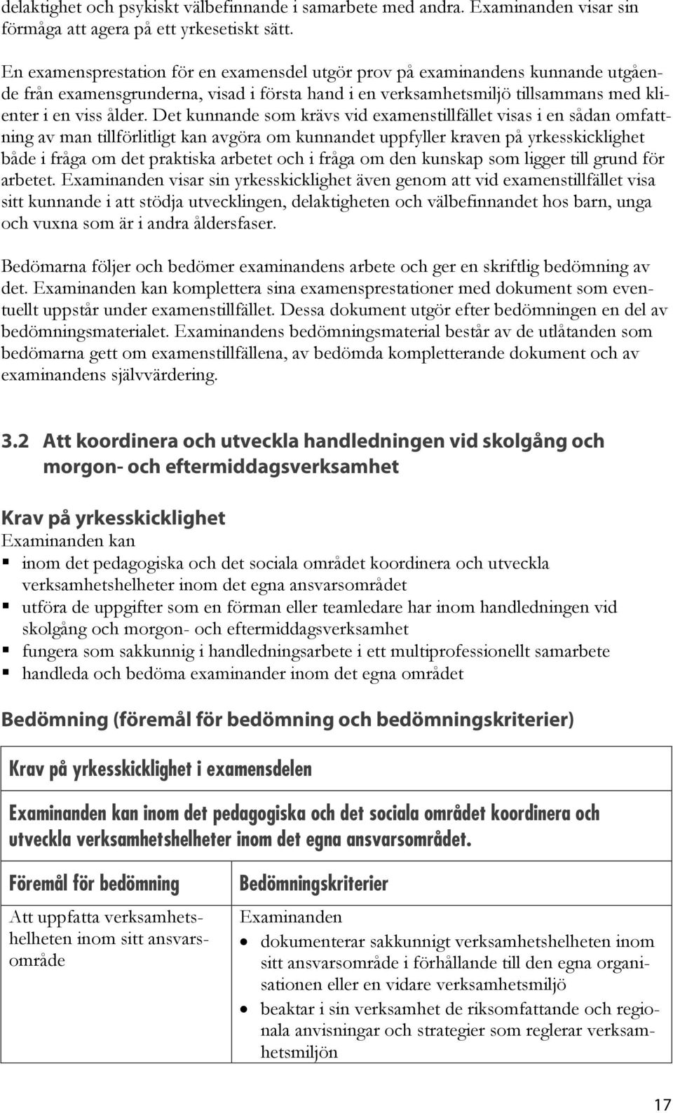 Det kunnande som krävs vid examenstillfället visas i en sådan omfattning av man tillförlitligt kan avgöra om kunnandet uppfyller kraven på yrkesskicklighet både i fråga om det praktiska arbetet och i