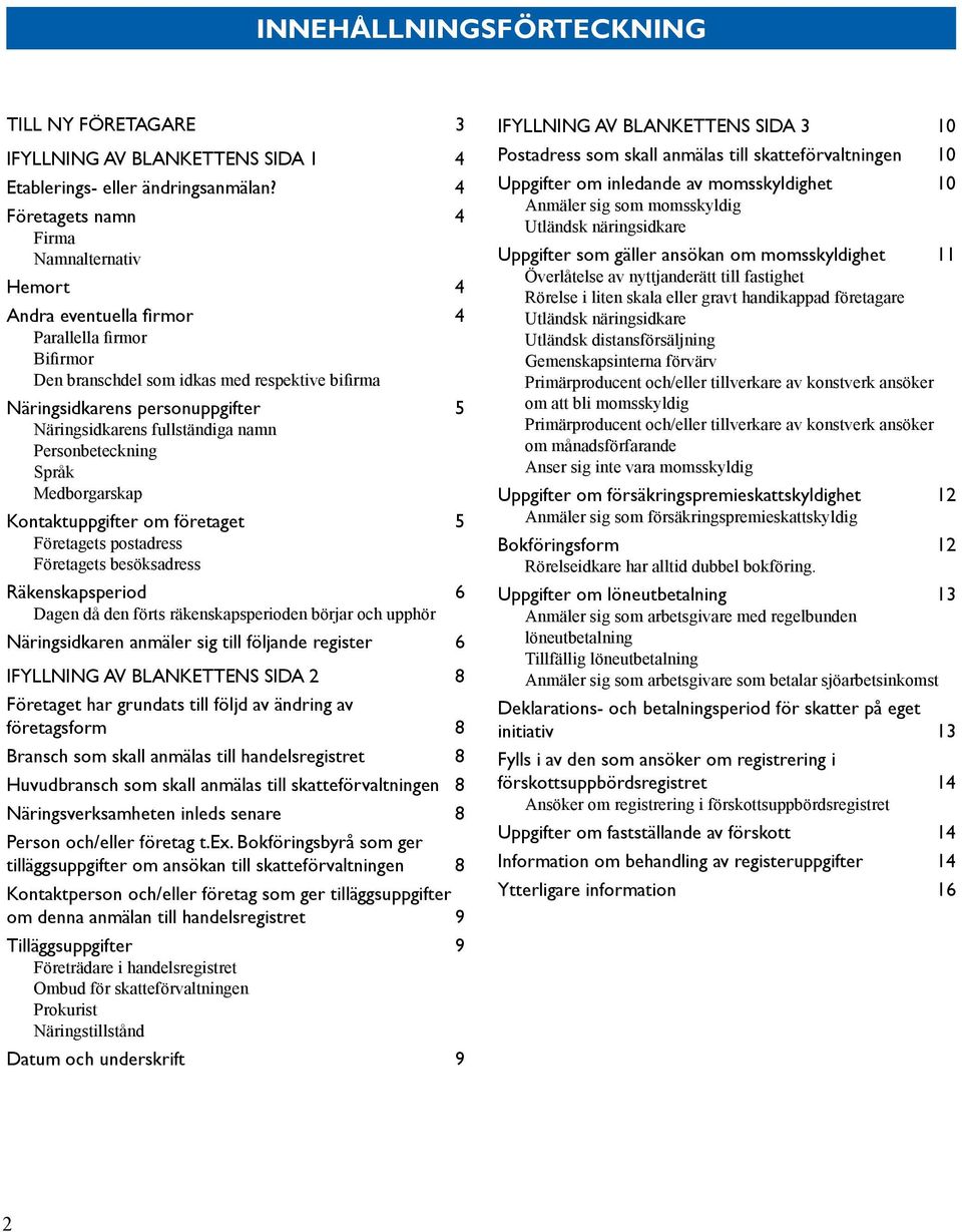 Medborgarskap Kontaktuppgifter om företaget 5 Företagets postadress Företagets besöksadress Räkenskapsperiod 6 Dagen då den förts räkenskapsperioden börjar och upphör Näringsidkaren anmäler sig till