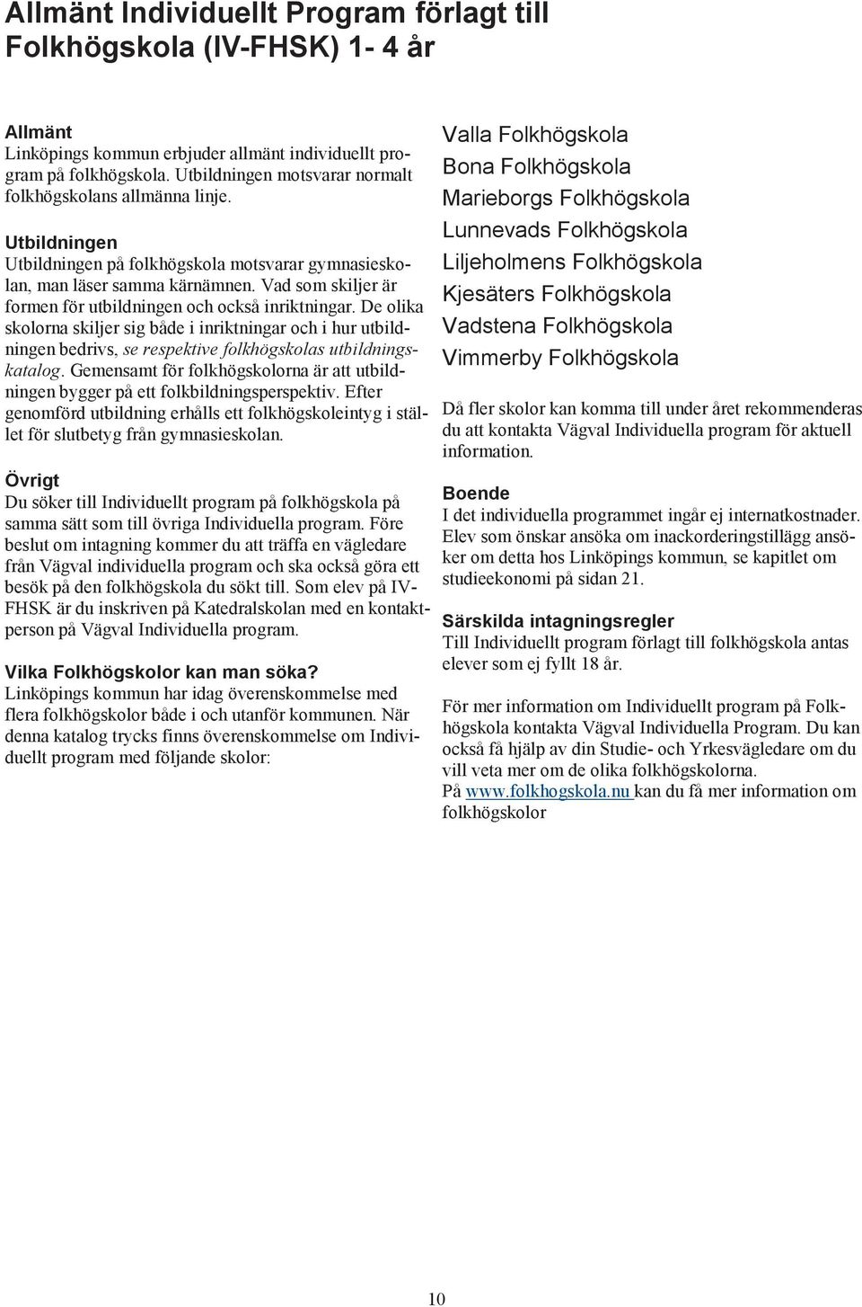 Vad som skiljer är formen för utbildningen och också inriktningar. De olika skolorna skiljer sig både i inriktningar och i hur utbildningen bedrivs, se respektive folkhögskolas utbildningskatalog.